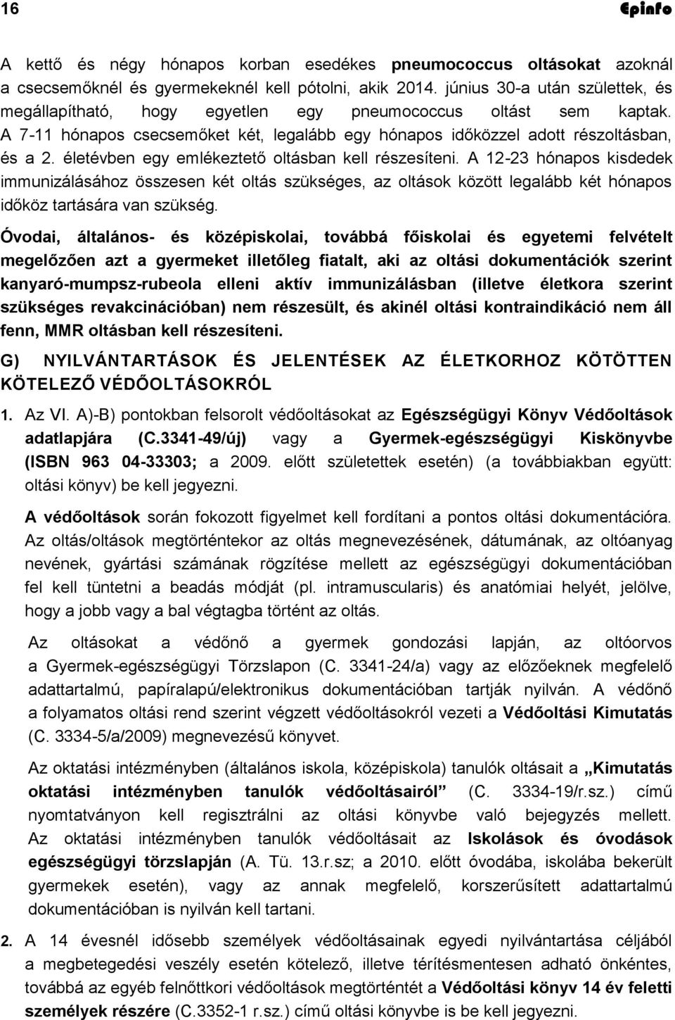 életévben egy emlékeztető oltásban kell részesíteni. A 12-23 hónapos kisdedek immunizálásához összesen két oltás szükséges, az oltások között legalább két hónapos időköz tartására van szükség.