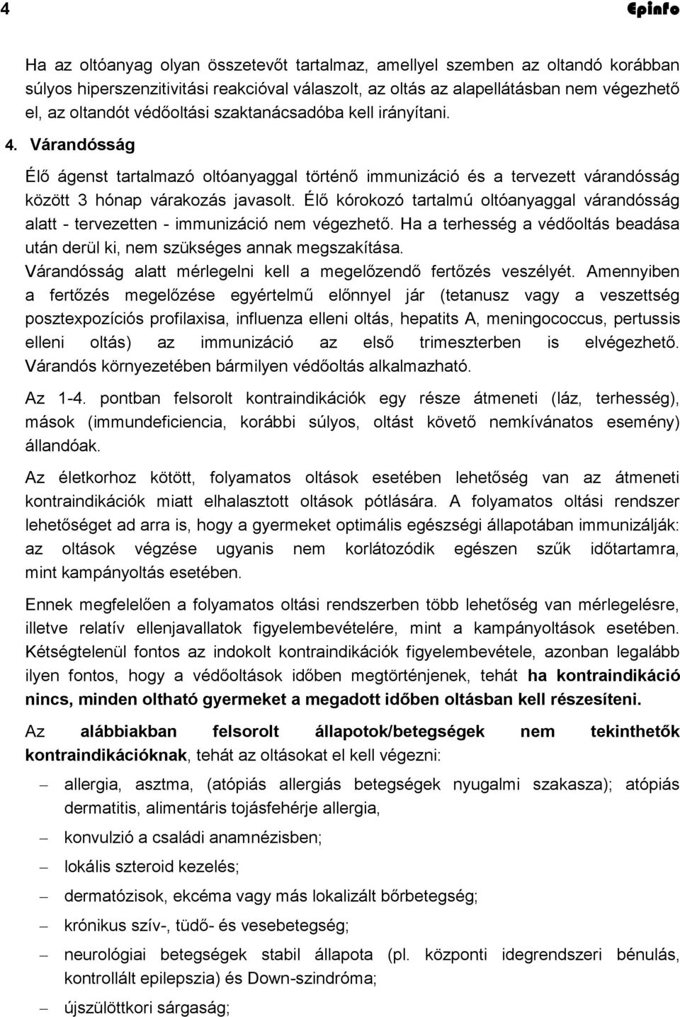 Élő kórokozó tartalmú oltóanyaggal várandósság alatt - tervezetten - immunizáció nem végezhető. Ha a terhesség a védőoltás beadása után derül ki, nem szükséges annak megszakítása.