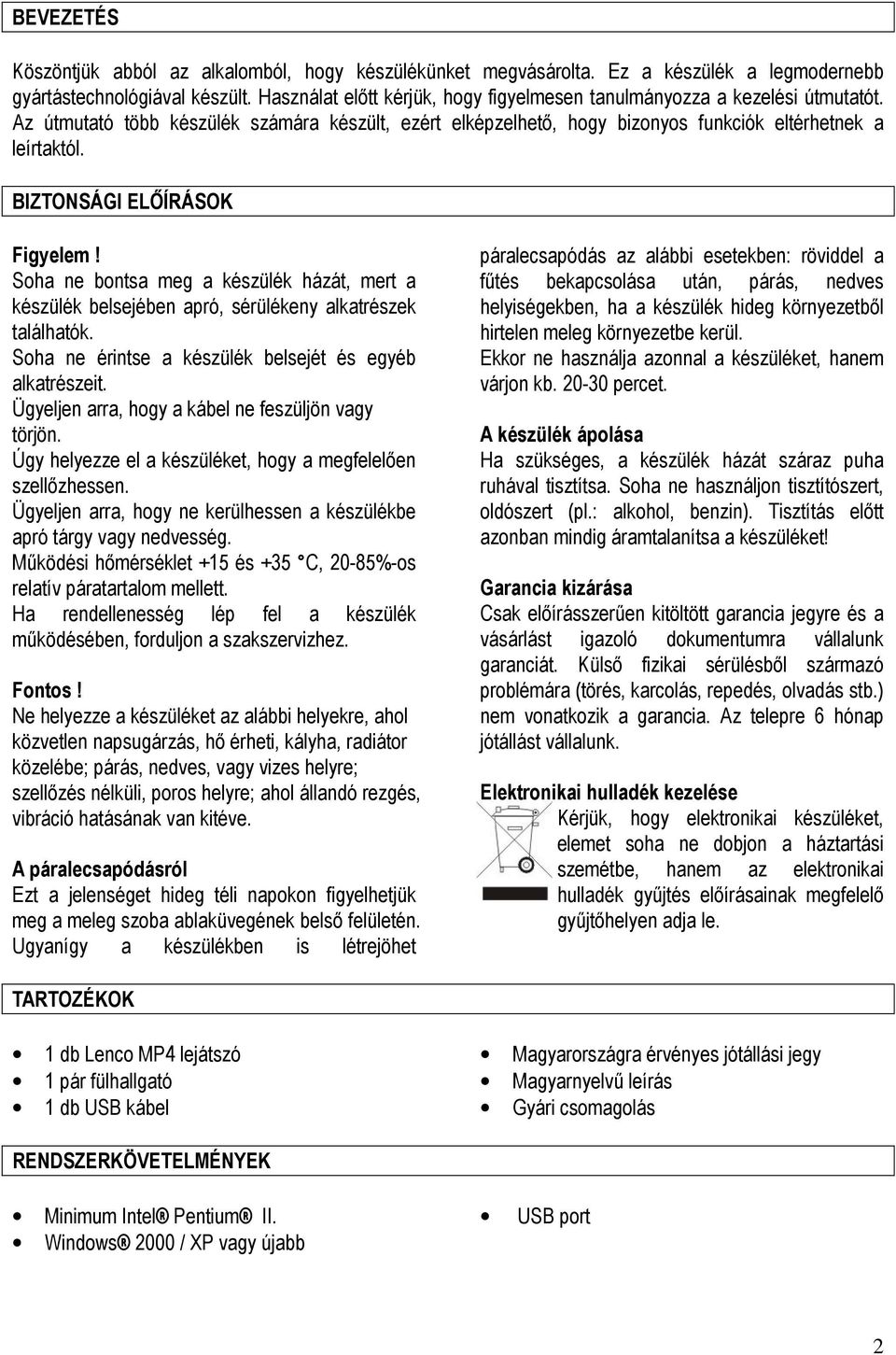 BIZTONSÁGI ELŐÍRÁSOK Figyelem! Soha ne bontsa meg a készülék házát, mert a készülék belsejében apró, sérülékeny alkatrészek találhatók. Soha ne érintse a készülék belsejét és egyéb alkatrészeit.