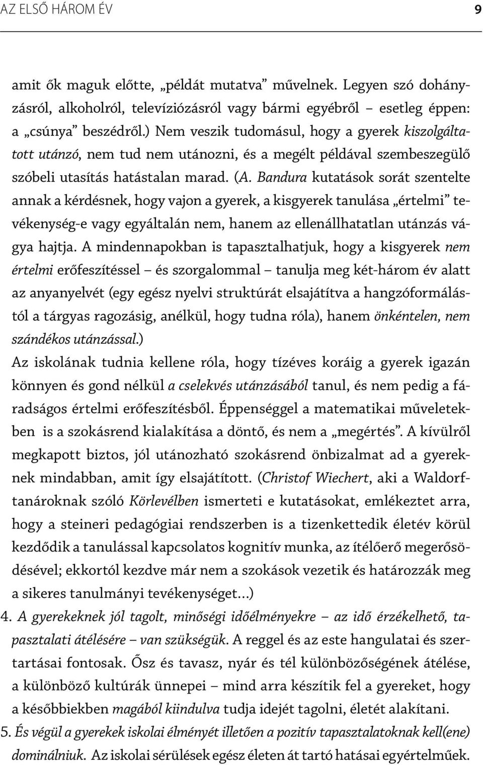 Bandura kutatások sorát szentelte annak a kérdésnek, hogy vajon a gyerek, a kisgyerek tanulása értelmi tevékenység-e vagy egyáltalán nem, hanem az ellenállhatatlan utánzás vágya hajtja.