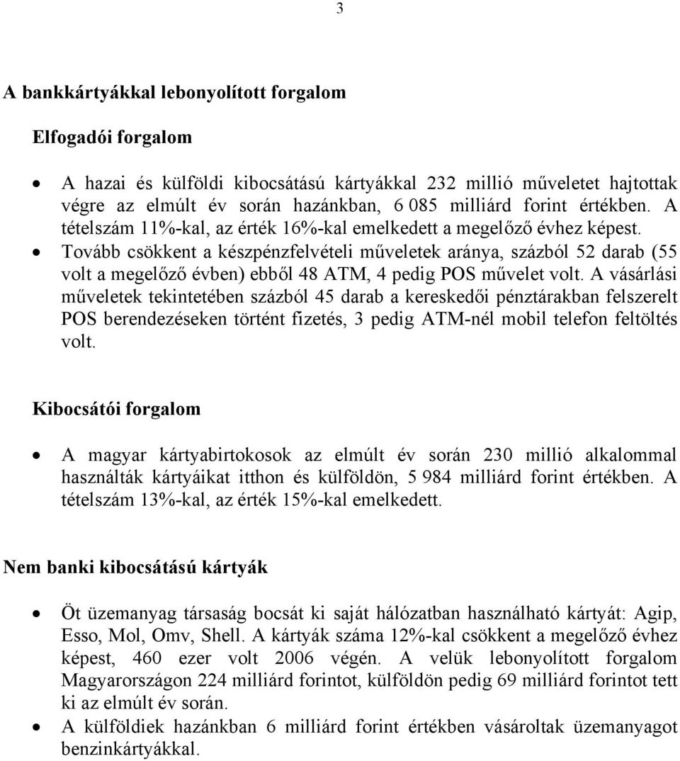 Tovább csökkent a készpénzfelvételi műveletek aránya, százból 52 (55 volt a megelőző évben) ebből 48 ATM, 4 pedig POS művelet volt.