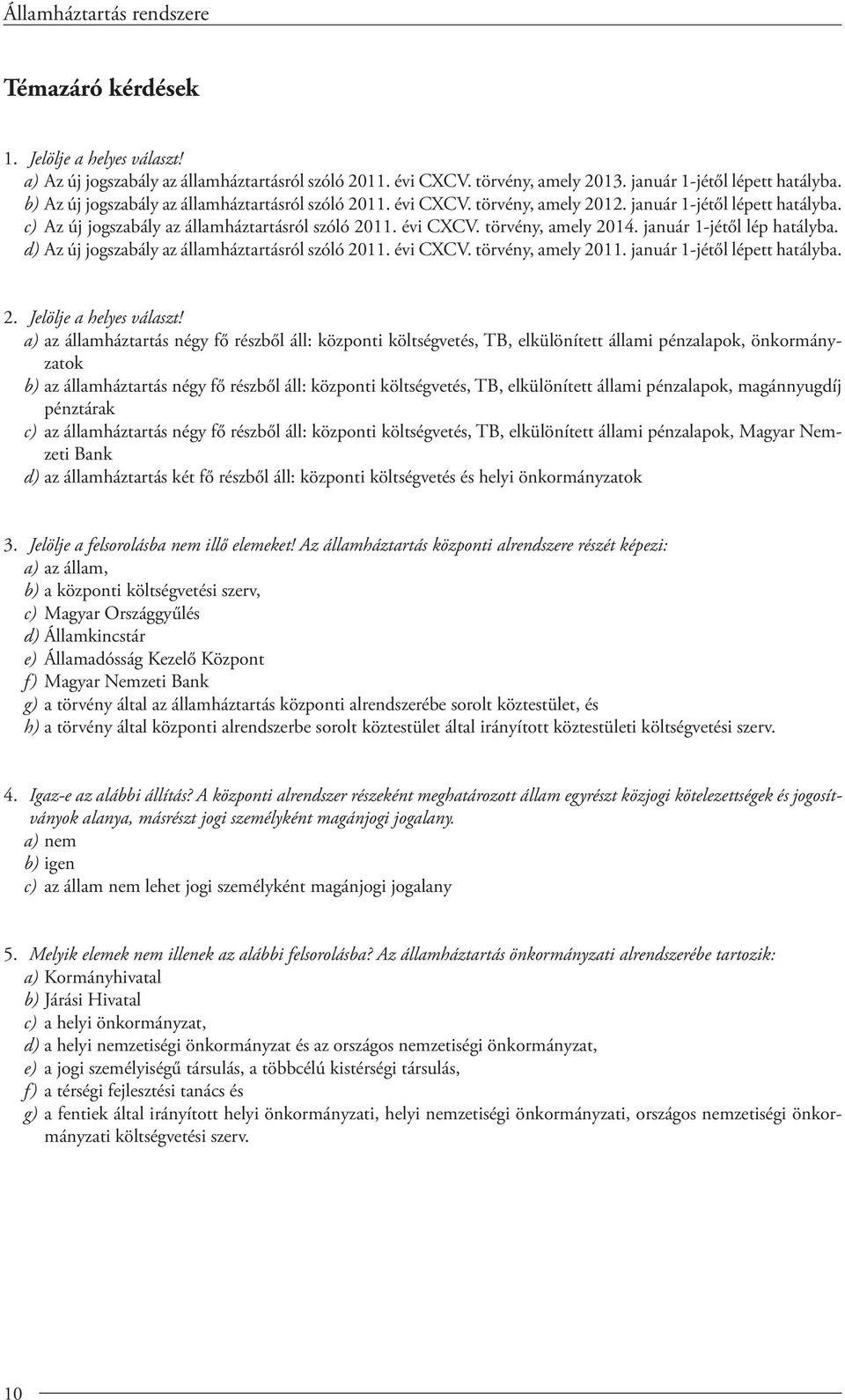 január 1-jétől lép hatályba. d) Az új jogszabály az államháztartásról szóló 2011. évi CXCV. törvény, amely 2011. január 1-jétől lépett hatályba. 2. Jelölje a helyes választ!