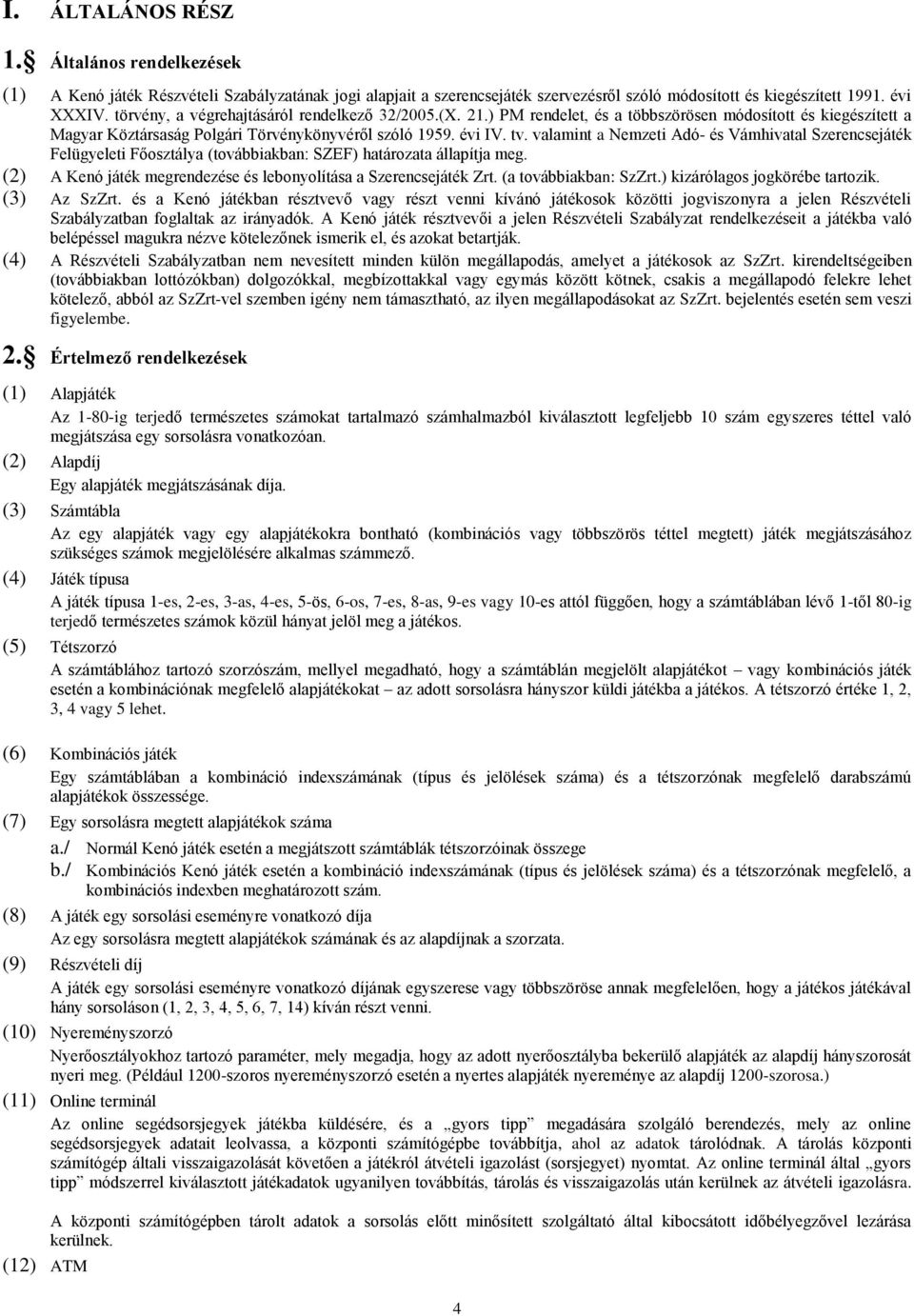 valamint a Nemzeti Adó- és Vámhivatal Szerencsejáték Felügyeleti Főosztálya (továbbiakban: SZEF) határozata állapítja meg. (2) A Kenó játék megrendezése és lebonyolítása a Szerencsejáték Zrt.