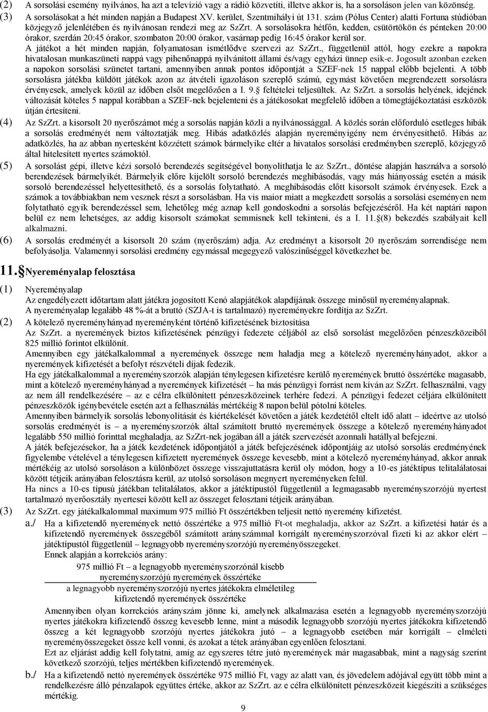 A sorsolásokra hétfőn, kedden, csütörtökön és pénteken 20:00 órakor, szerdán 20:45 órakor, szombaton 20:00 órakor, vasárnap pedig 16:45 órakor kerül sor.