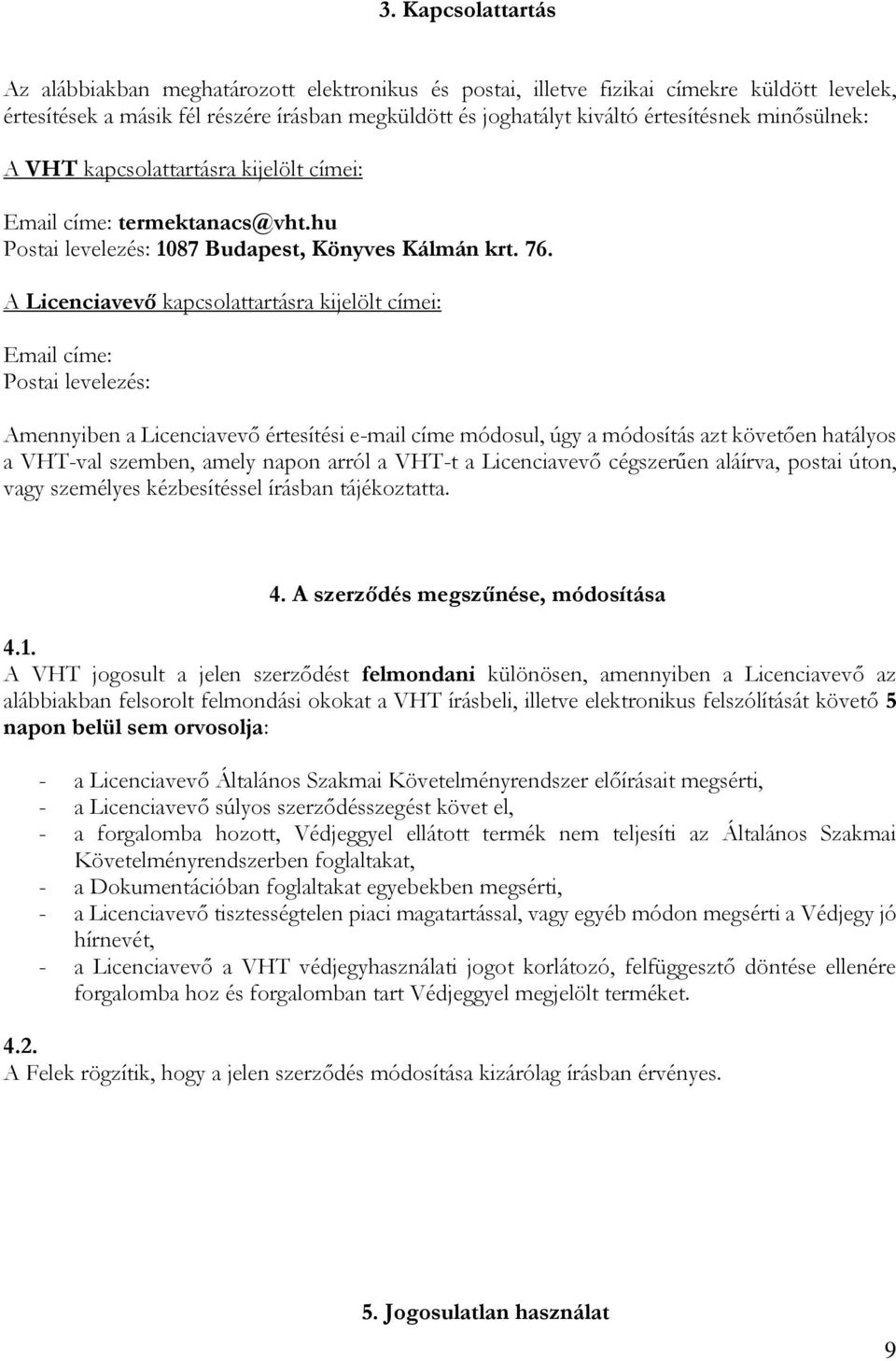 A Licenciavevő kapcsolattartásra kijelölt címei: Email címe: Postai levelezés: Amennyiben a Licenciavevő értesítési e-mail címe módosul, úgy a módosítás azt követően hatályos a VHT-val szemben, amely