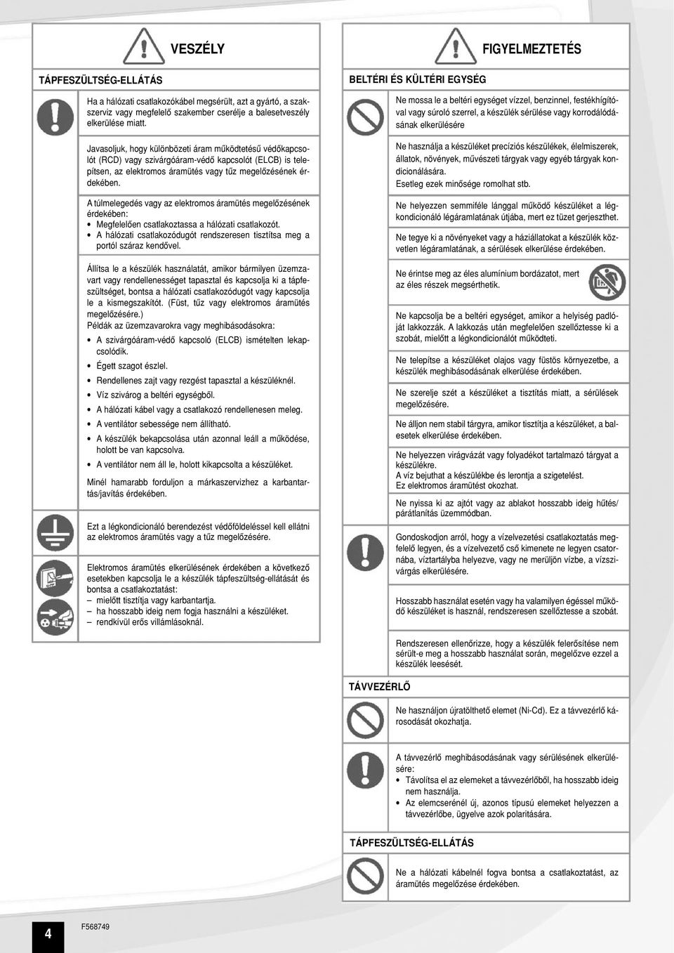 A túlmelegedés vagy az elektromos áramütés megelôzésének érdekében: Megfelelôen csatlakoztassa a hálózati csatlakozót. A hálózati csatlakozódugót rendszeresen tisztítsa meg a portól száraz kendôvel.