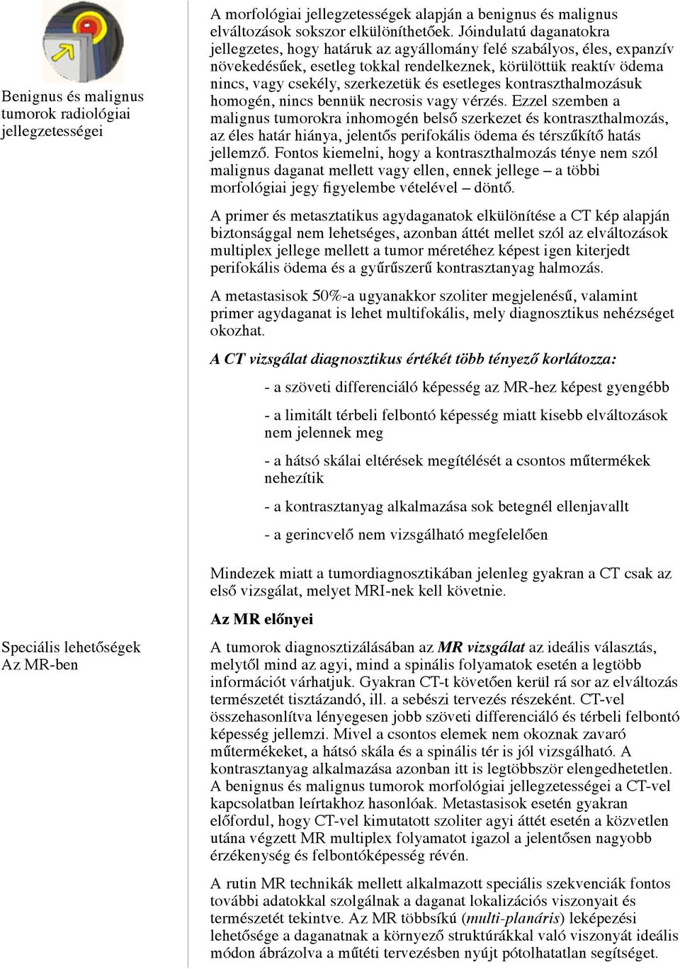 esetleges kontraszthalmozásuk homogén, nincs bennük necrosis vagy vérzés.