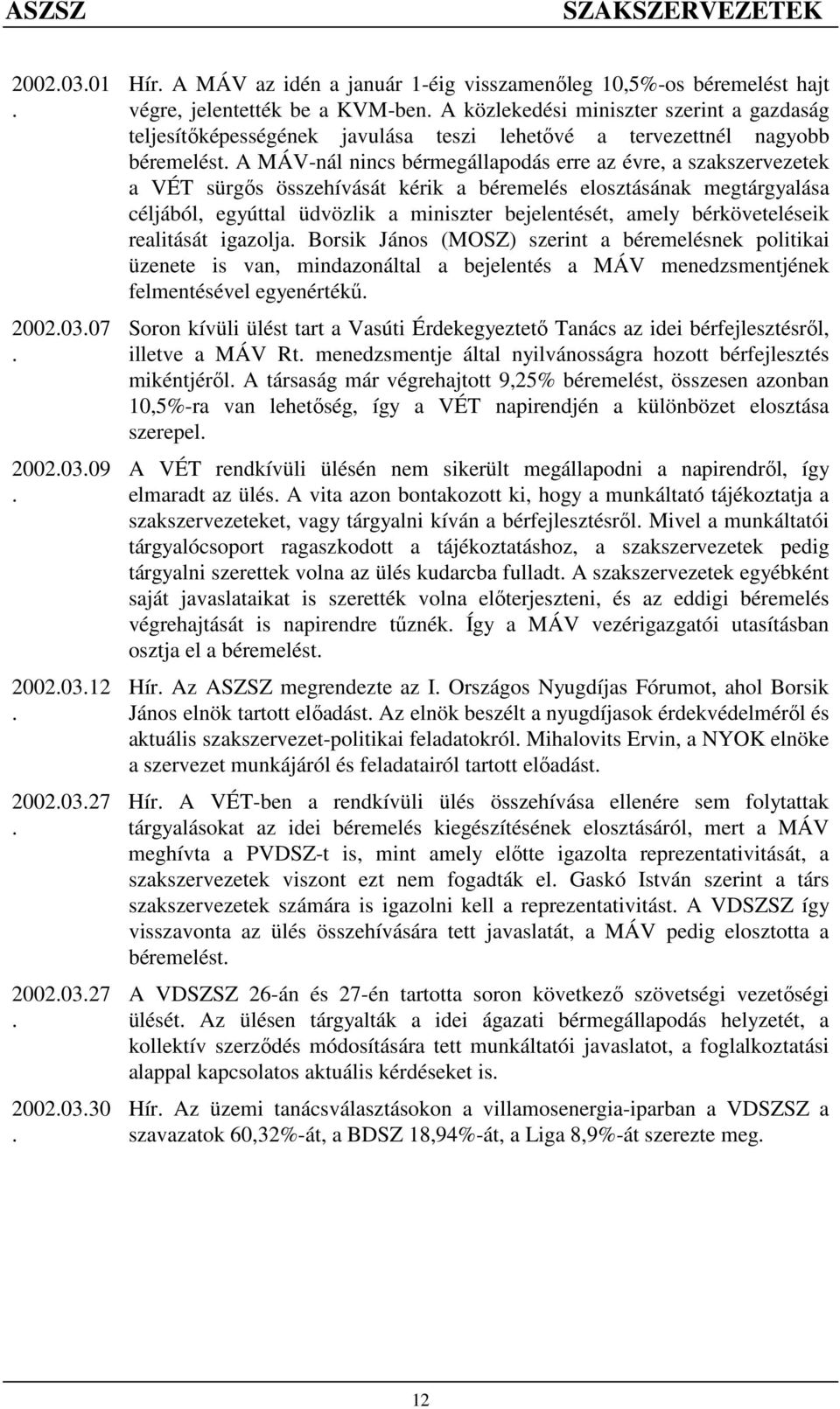 összehívását kérik a béremelés elosztásának megtárgyalása céljából, egyúttal üdvözlik a miniszter bejelentését, amely bérköveteléseik realitását igazolja Borsik János (MOSZ) szerint a béremelésnek