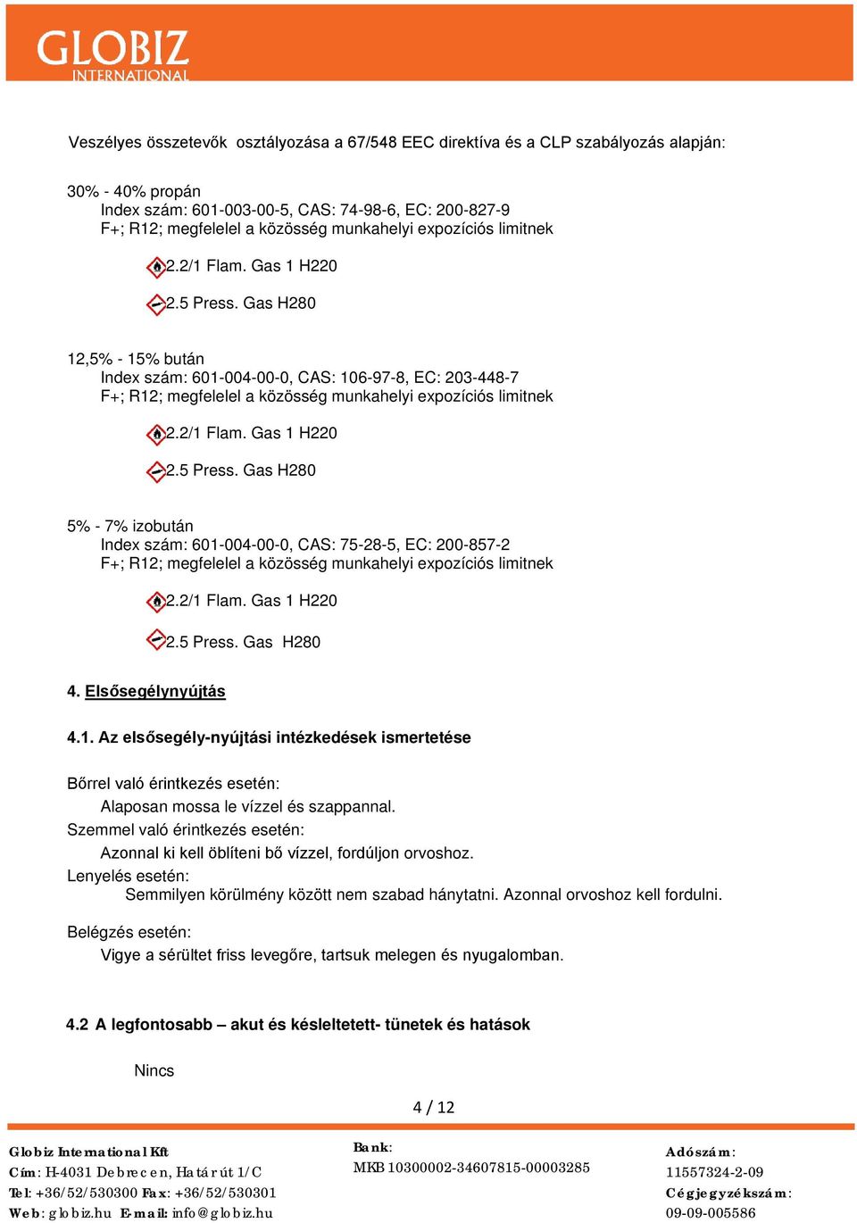 2/1 Flam. Gas 1 H220 2.5 Press. Gas H280 5% - 7% izobután Index szám: 601-004-00-0, CAS: 75-28-5, EC: 200-857-2 F+; R12; megfelelel a közösség munkahelyi expozíciós limitnek 2.2/1 Flam. Gas 1 H220 2.5 Press. Gas H280 4.