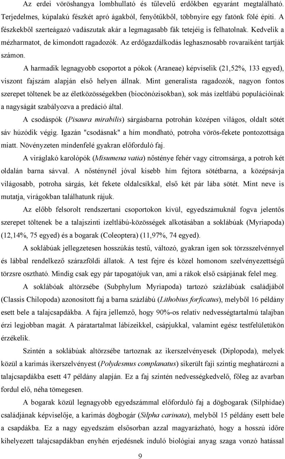 A harmadik legnagyobb csoportot a pókok (Araneae) képviselik (21,52%, 133 egyed), viszont fajszám alapján első helyen állnak.