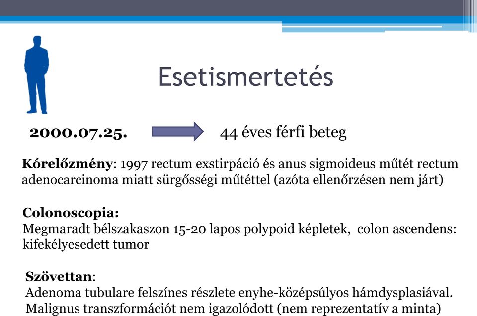 sürgősségi műtéttel (azóta ellenőrzésen nem járt) Colonoscopia: Megmaradt bélszakaszon 15-20 lapos polypoid