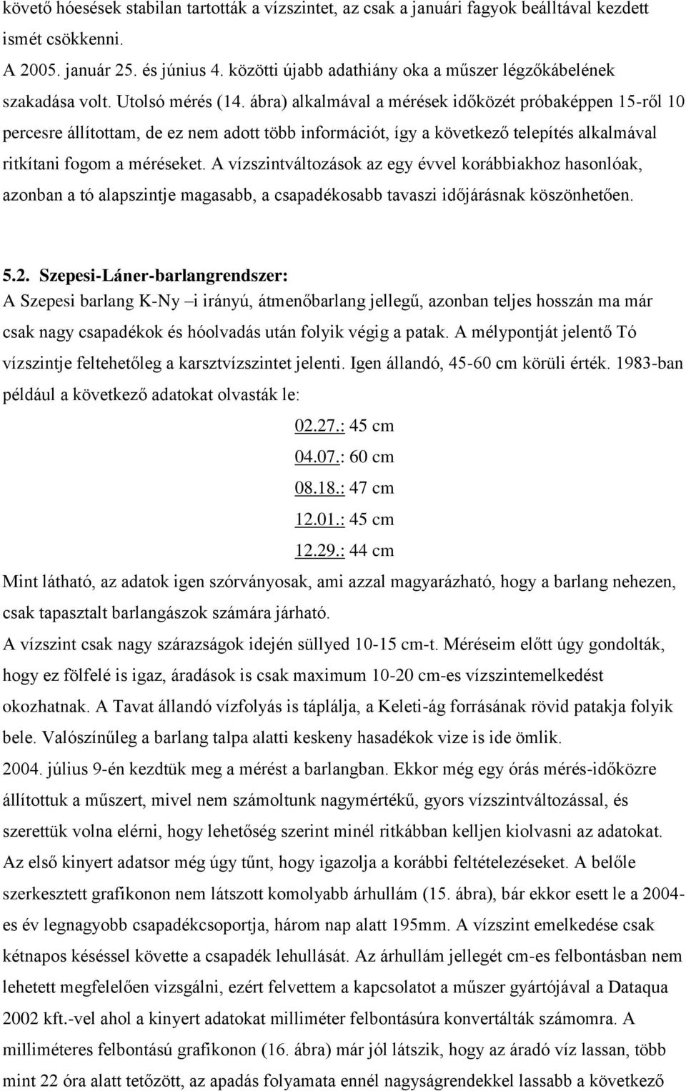 ábra) alkalmával a mérések időközét próbaképpen 15-ről 1 percesre állítottam, de ez nem adott több információt, így a következő telepítés alkalmával ritkítani fogom a méréseket.