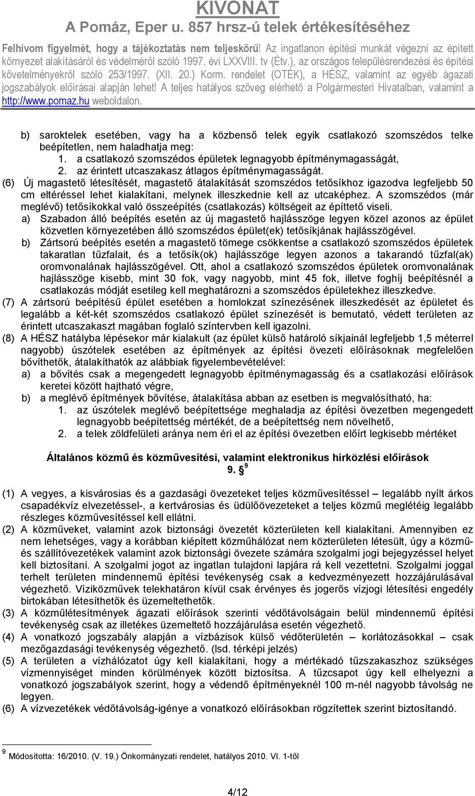 (6) Új magastetı létesítését, magastetı átalakítását szomszédos tetısíkhoz igazodva legfeljebb 50 cm eltéréssel lehet kialakítani, melynek illeszkednie kell az utcaképhez.