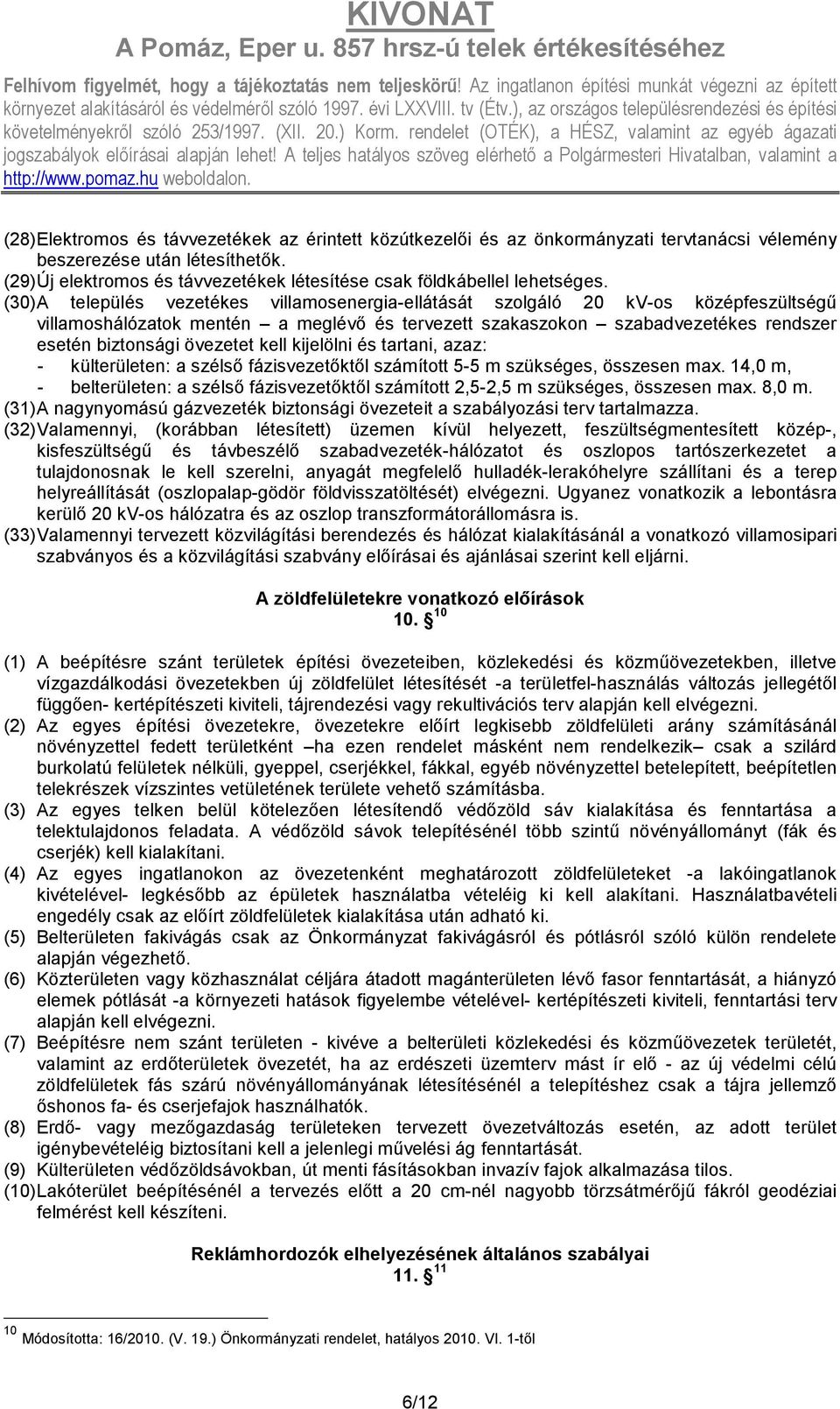 (30) A település vezetékes villamosenergia-ellátását szolgáló 20 kv-os középfeszültségő villamoshálózatok mentén a meglévı és tervezett szakaszokon szabadvezetékes rendszer esetén biztonsági övezetet