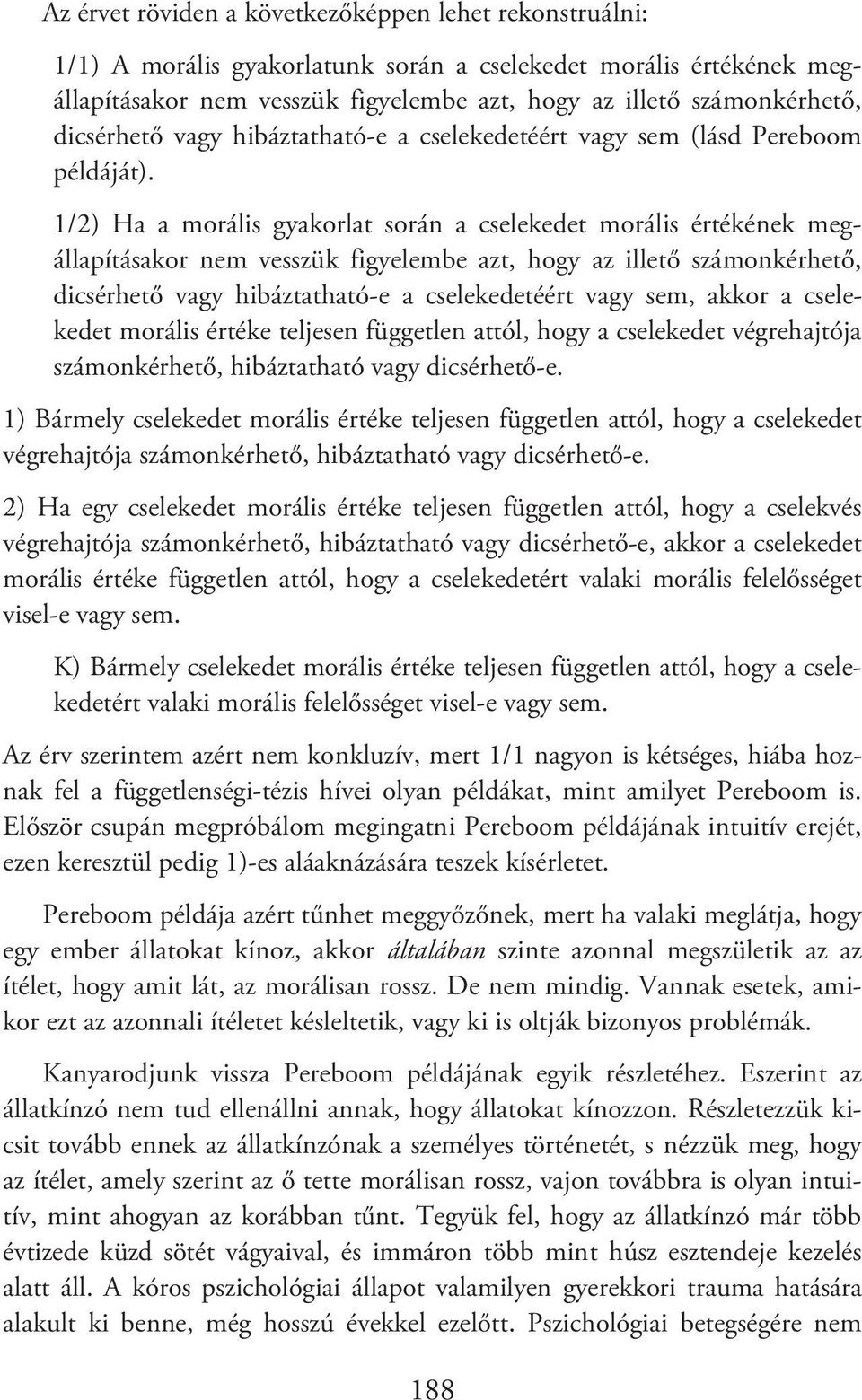 1/2) Ha a morális gyakorlat során a cselekedet morális értékének megállapításakor nem vesszük figyelembe azt, hogy az illető számonkérhető, dicsérhető vagy hibáztatható-e a cselekedetéért vagy sem,
