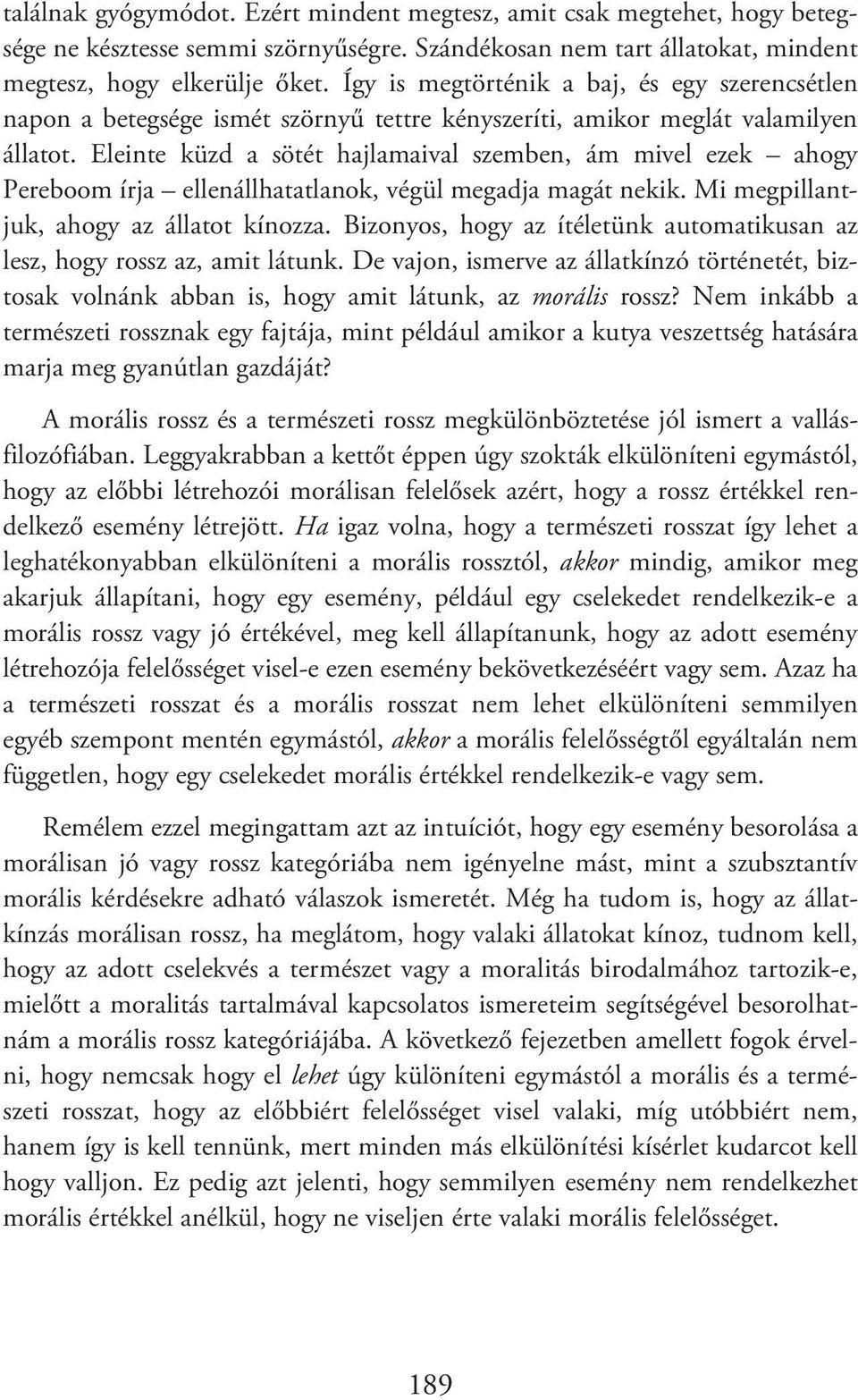 Eleinte küzd a sötét hajlamaival szemben, ám mivel ezek ahogy Pereboom írja ellenállhatatlanok, végül megadja magát nekik. Mi megpillantjuk, ahogy az állatot kínozza.