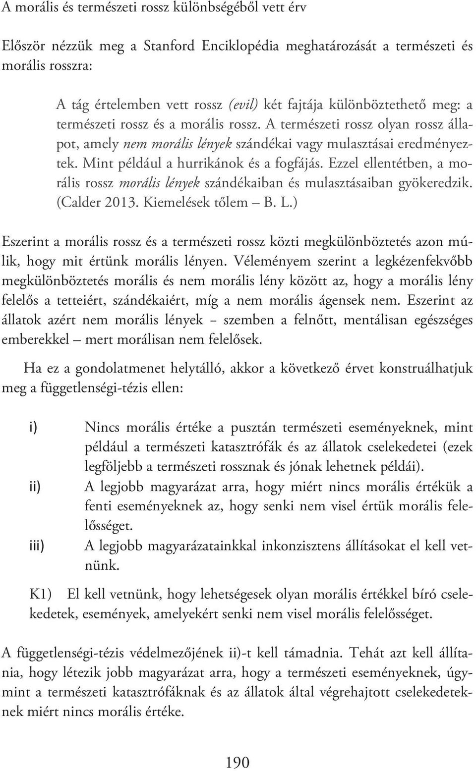 Mint például a hurrikánok és a fogfájás. Ezzel ellentétben, a morális rossz morális lények szándékaiban és mulasztásaiban gyökeredzik. (Calder 2013. Kiemelések tőlem B. L.