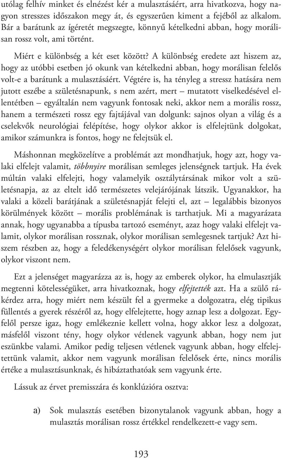 A különbség eredete azt hiszem az, hogy az utóbbi esetben jó okunk van kételkedni abban, hogy morálisan felelős volt-e a barátunk a mulasztásáért.
