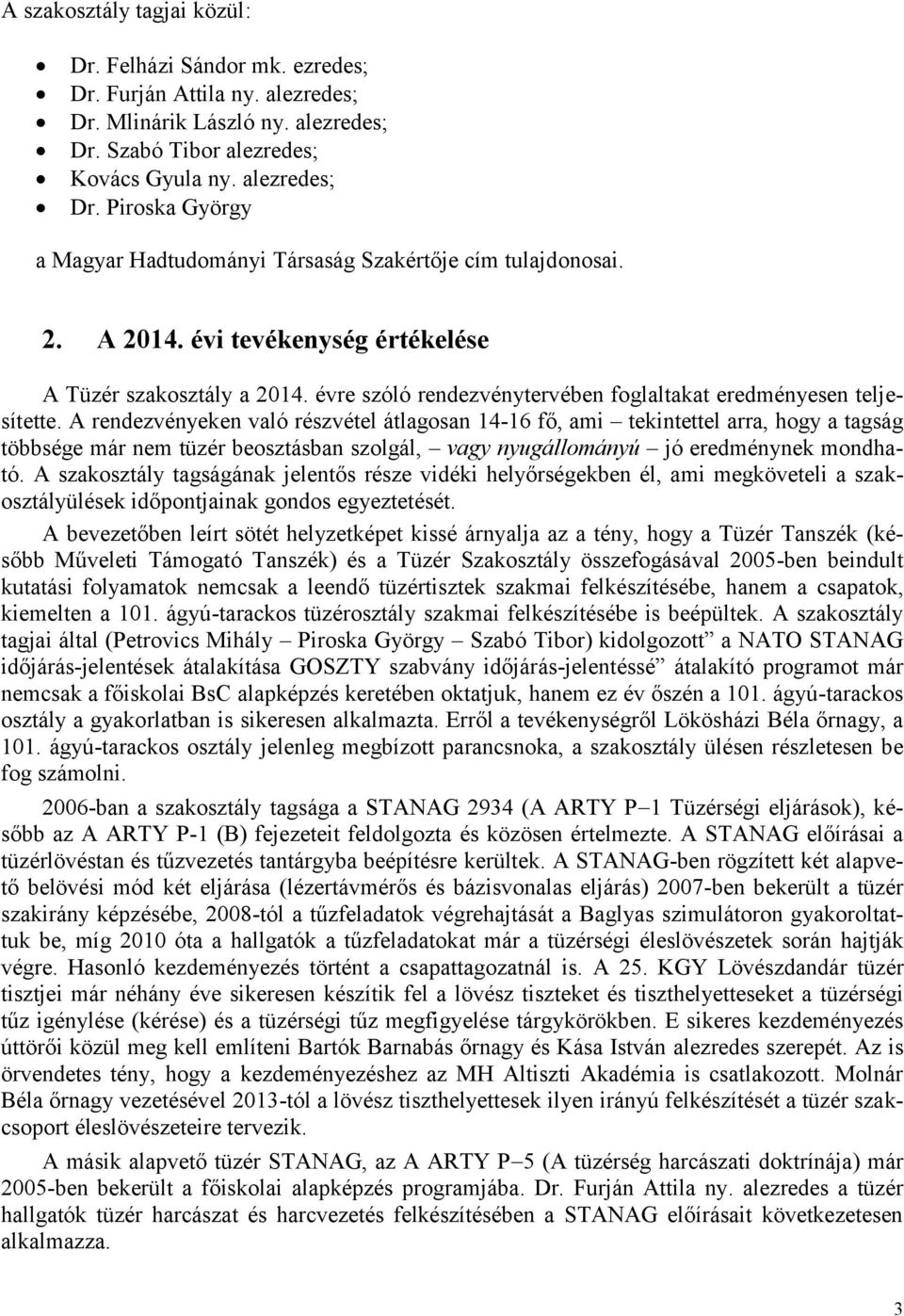 A rendezvényeken való részvétel átlagosan 14-16 fő, ami tekintettel arra, hogy a tagság többsége már nem tüzér beosztásban szolgál, vagy nyugállományú jó eredménynek mondható.