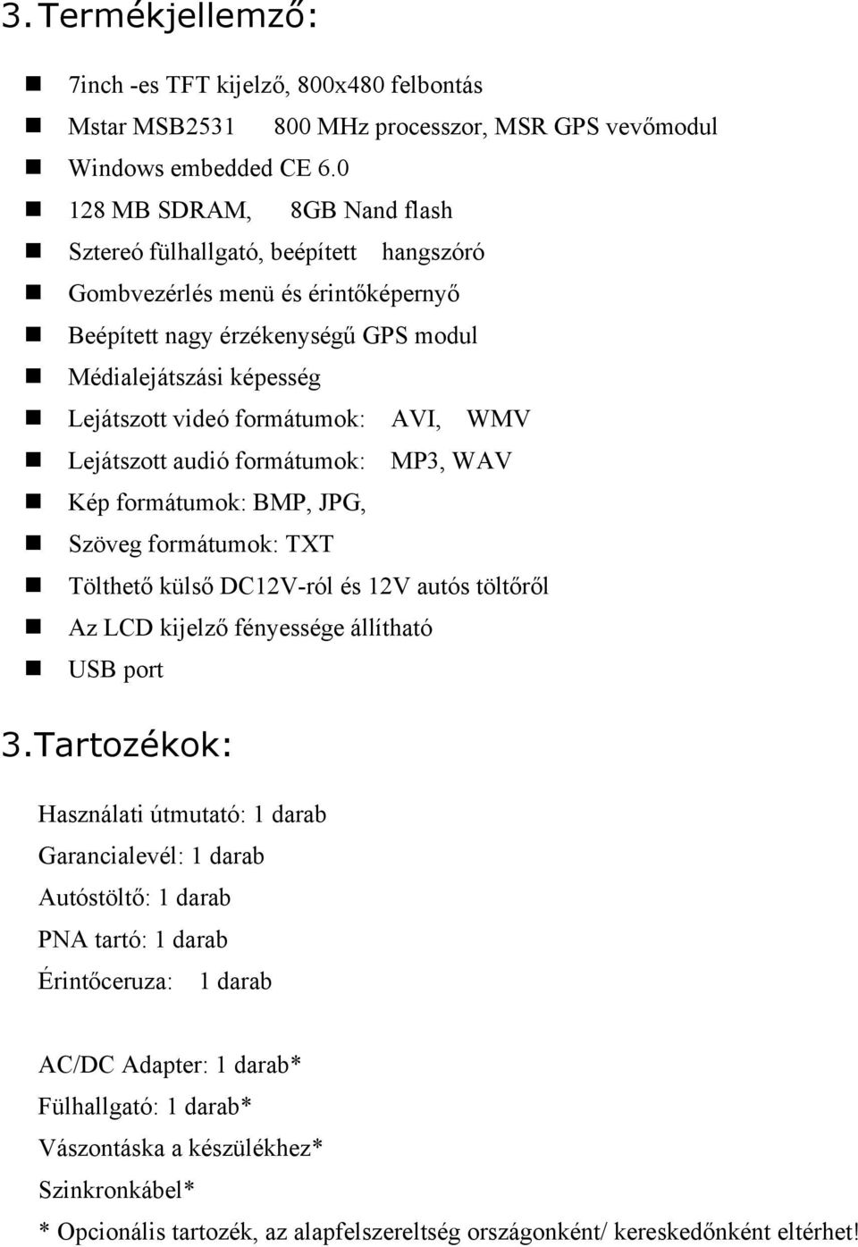 formátumok: AVI, WMV n Lejátszott audió formátumok: MP3, WAV n Kép formátumok: BMP, JPG, n Szöveg formátumok: TXT n Tölthető külső DC12V-ról és 12V autós töltőről n Az LCD kijelző fényessége