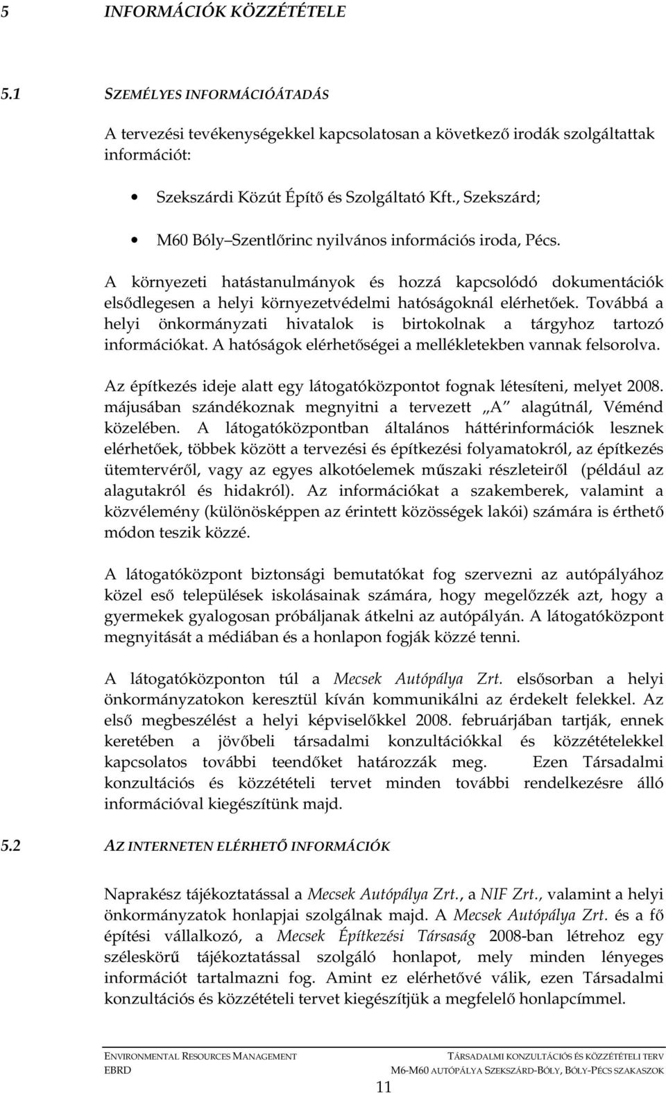 Továbbá a helyi önkormányzati hivatalok is birtokolnak a tárgyhoz tartozó információkat. A hatóságok elérhetıségei a mellékletekben vannak felsorolva.