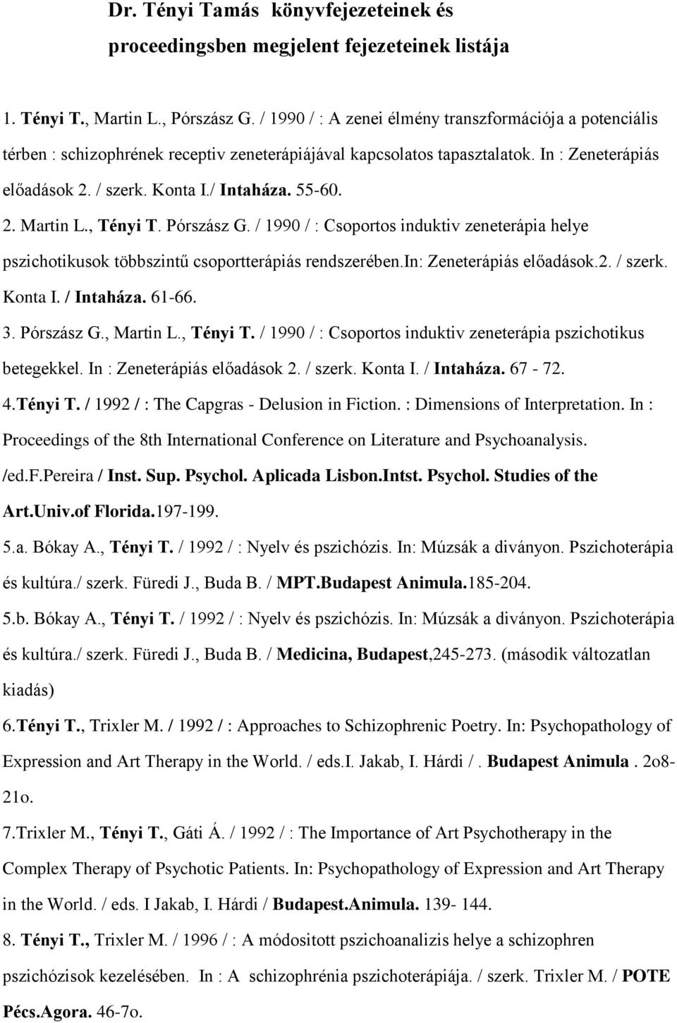 2. Martin L., Tényi T. Pórszász G. / 1990 / : Csoportos induktiv zeneterápia helye pszichotikusok többszintű csoportterápiás rendszerében.in: Zeneterápiás előadások.2. / szerk. Konta I. / Intaháza.