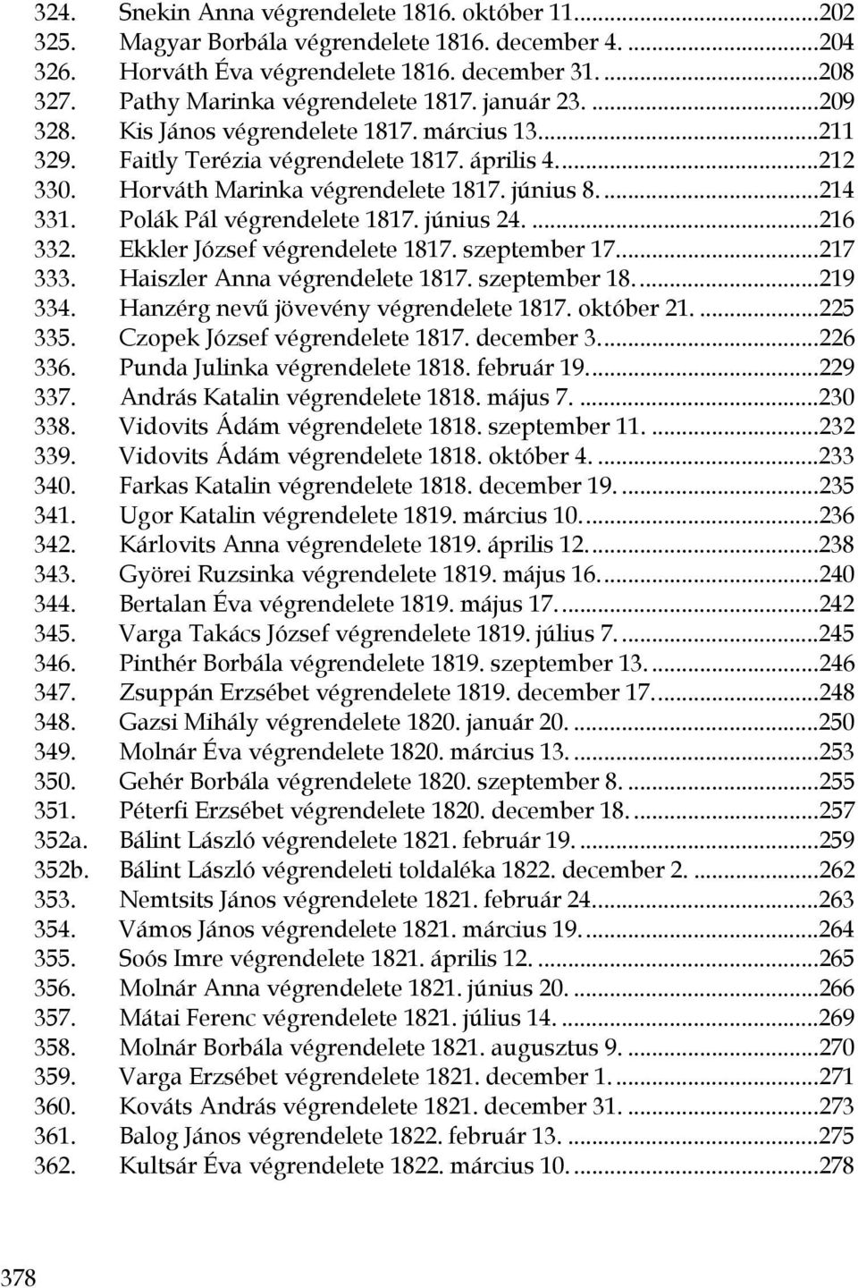 június 8....214 331. Polák Pál végrendelete 1817. június 24....216 332. Ekkler József végrendelete 1817. szeptember 17...217 333. Haiszler Anna végrendelete 1817. szeptember 18...219 334.