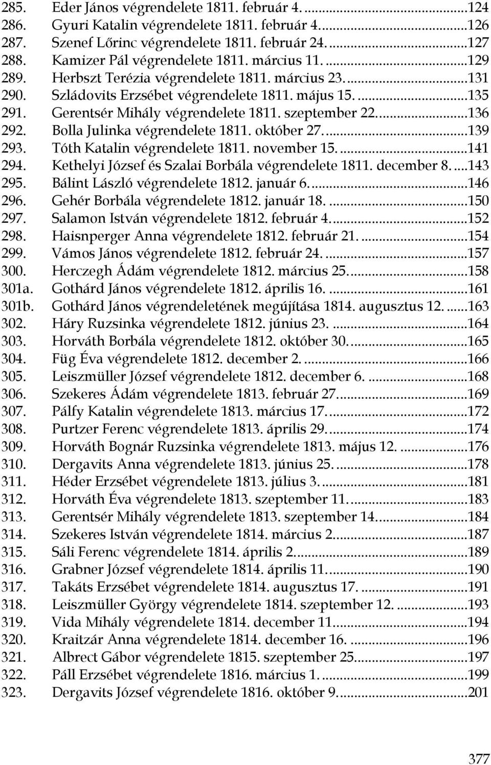 Bolla Julinka végrendelete 1811. október 27...139 293. Tóth Katalin végrendelete 1811. november 15...141 294. Kethelyi József és Szalai Borbála végrendelete 1811. december 8....143 295.