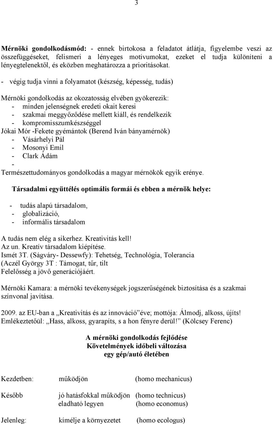 - végig tudja vinni a folyamatot (készség, képesség, tudás) Mérnöki gondolkodás az okozatosság elvében gyökerezik: - minden jelenségnek eredeti okait keresi - szakmai meggyőződése mellett kiáll, és