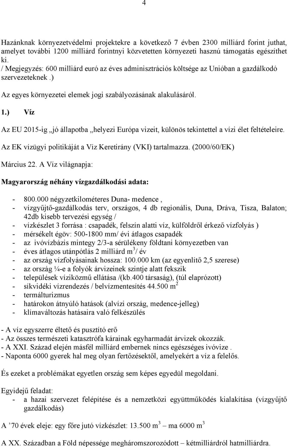 ) Víz Az EU 2015-ig jó állapotba helyezi Európa vizeit, különös tekintettel a vízi élet feltételeire. Az EK vízügyi politikáját a Víz Keretirány (VKI) tartalmazza. (2000/60/EK) Március 22.