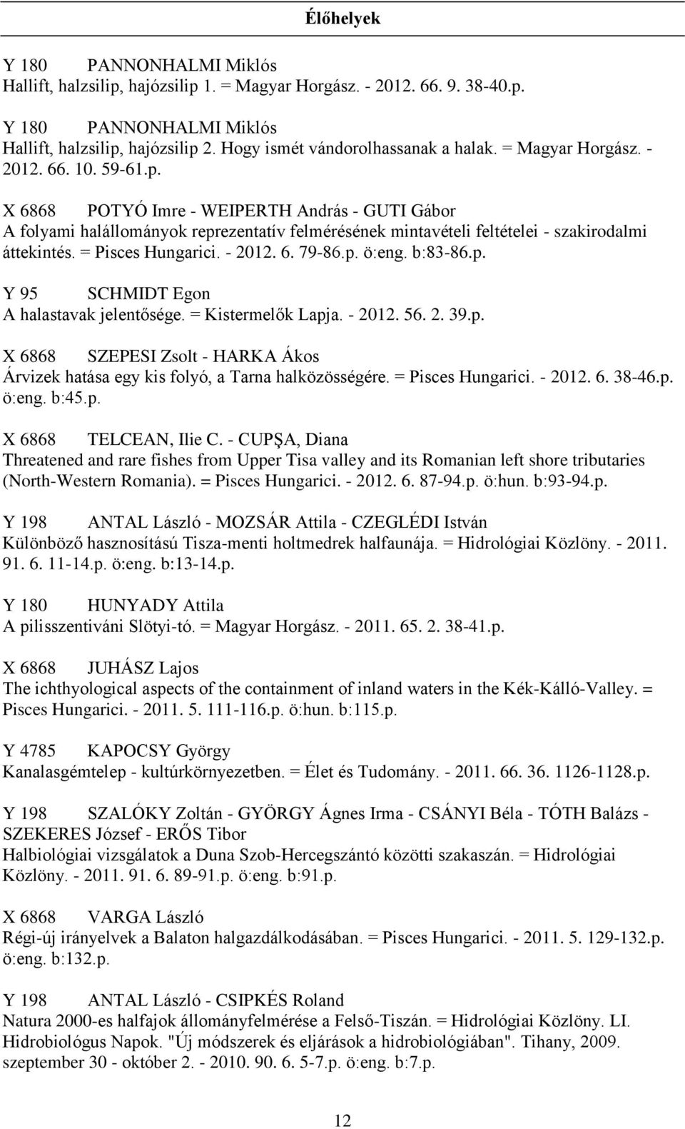 X 6868 POTYÓ Imre - WEIPERTH András - GUTI Gábor A folyami halállományok reprezentatív felmérésének mintavételi feltételei - szakirodalmi áttekintés. = Pisces Hungarici. - 2012. 6. 79-86.p. ö:eng.