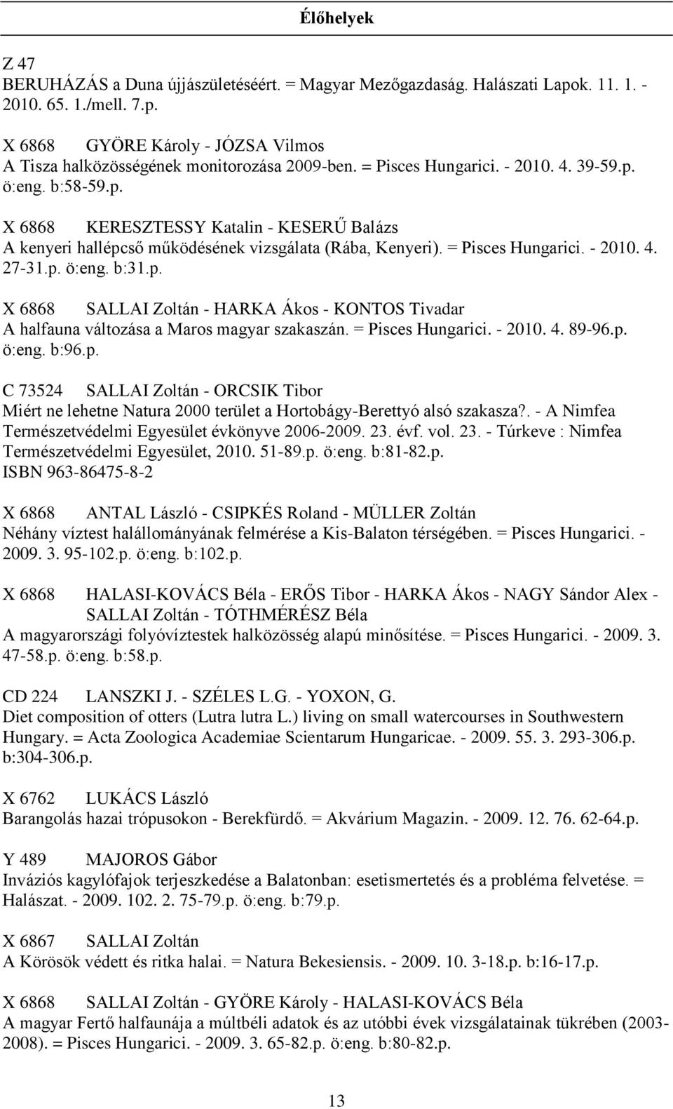 p. X 6868 SALLAI Zoltán - HARKA Ákos - KONTOS Tivadar A halfauna változása a Maros magyar szakaszán. = Pisces Hungarici. - 2010. 4. 89-96.p. ö:eng. b:96.p. C 73524 SALLAI Zoltán - ORCSIK Tibor Miért ne lehetne Natura 2000 terület a Hortobágy-Berettyó alsó szakasza?