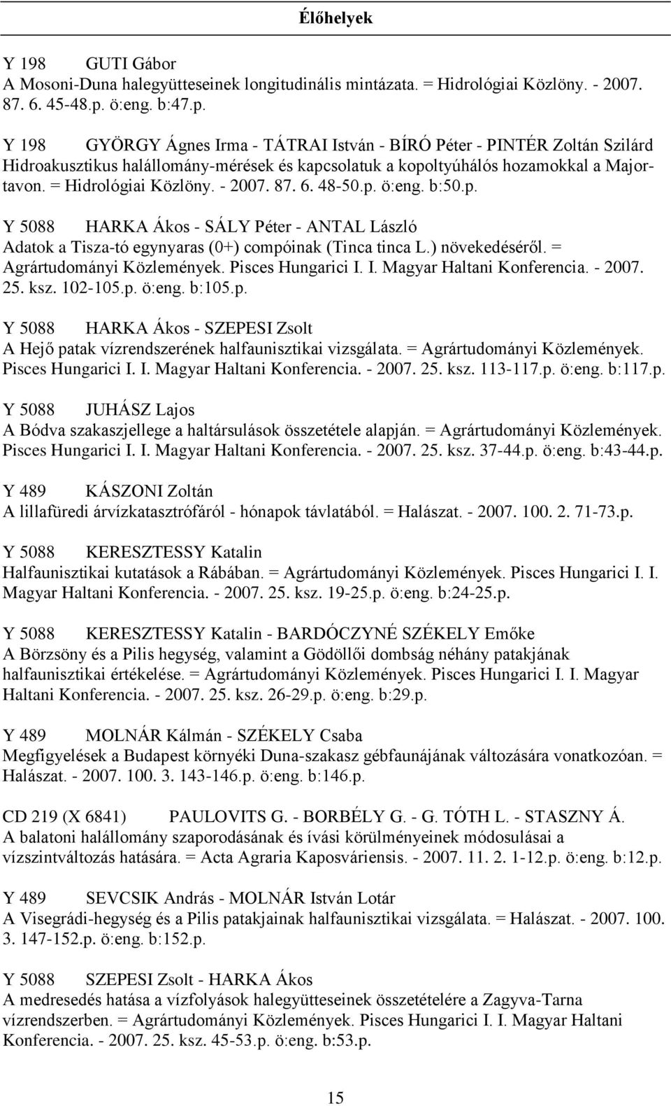 = Hidrológiai Közlöny. - 2007. 87. 6. 48-50.p. ö:eng. b:50.p. Y 5088 HARKA Ákos - SÁLY Péter - ANTAL László Adatok a Tisza-tó egynyaras (0+) compóinak (Tinca tinca L.) növekedéséről.