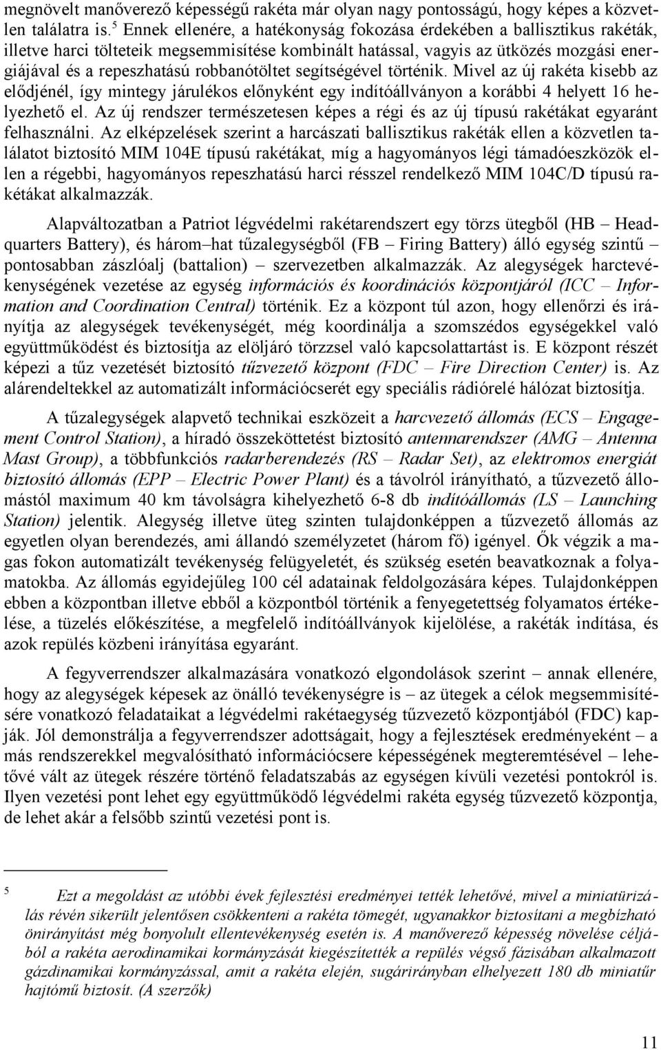 robbanótöltet segítségével történik. Mivel az új rakéta kisebb az elődjénél, így mintegy járulékos előnyként egy indítóállványon a korábbi 4 helyett 16 helyezhető el.