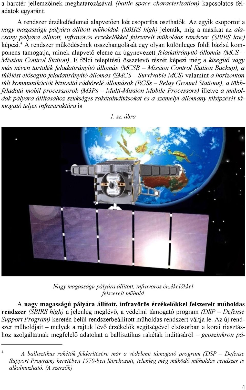 képezi. 4 A rendszer működésének összehangolását egy olyan különleges földi bázisú komponens támogatja, minek alapvető eleme az úgynevezett feladatirányító állomás (MCS Mission Control Station).