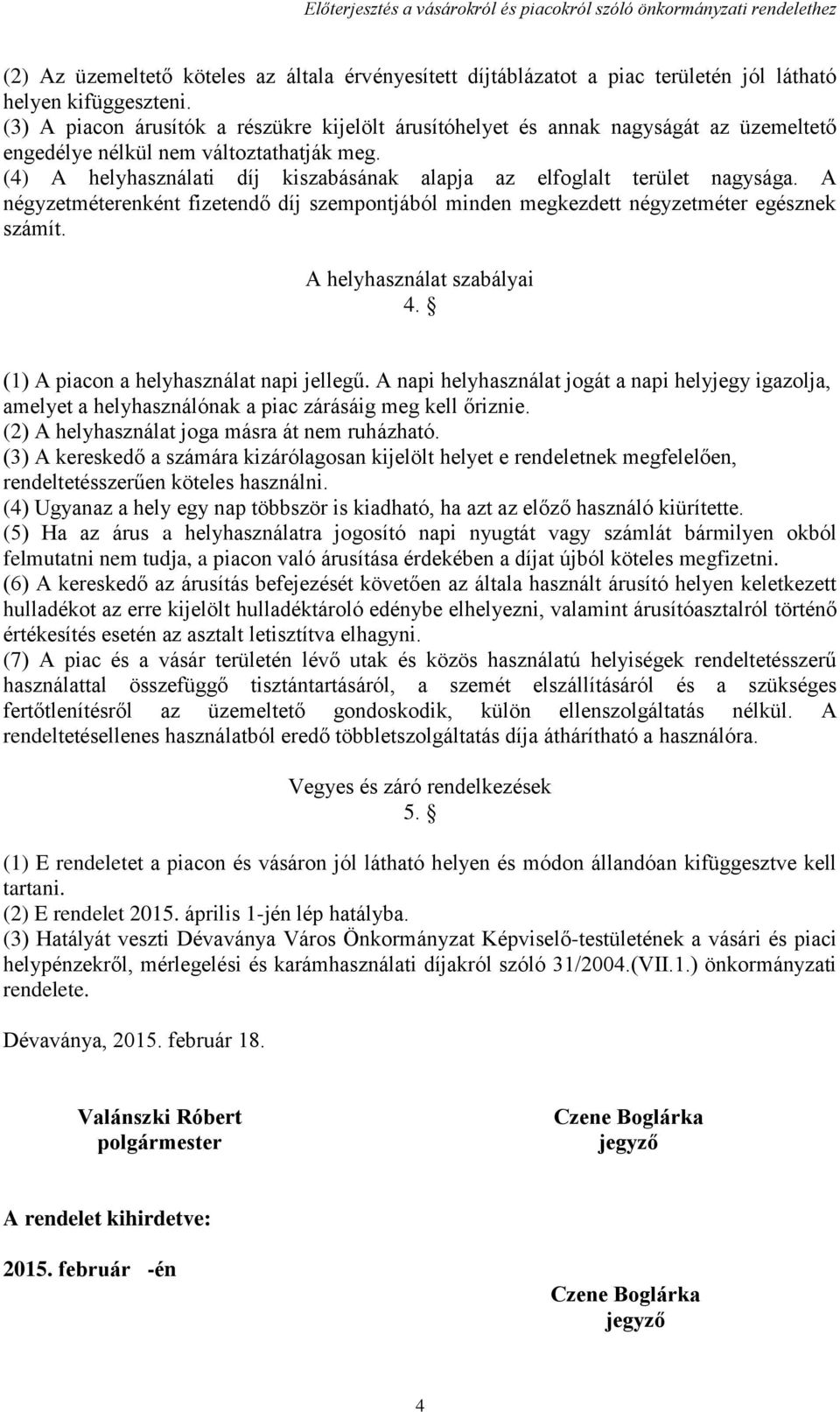 (4) A helyhasználati díj kiszabásának alapja az elfoglalt terület nagysága. A négyzetméterenként fizetendő díj szempontjából minden megkezdett négyzetméter egésznek számít.