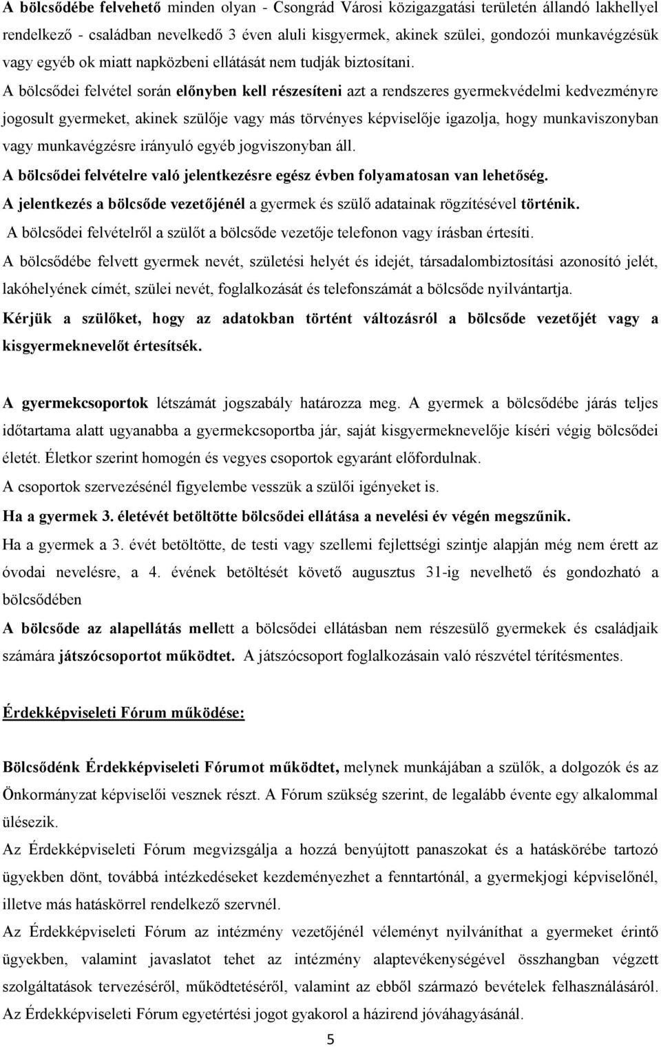 A bölcsődei felvétel során előnyben kell részesíteni azt a rendszeres gyermekvédelmi kedvezményre jogosult gyermeket, akinek szülője vagy más törvényes képviselője igazolja, hogy munkaviszonyban vagy