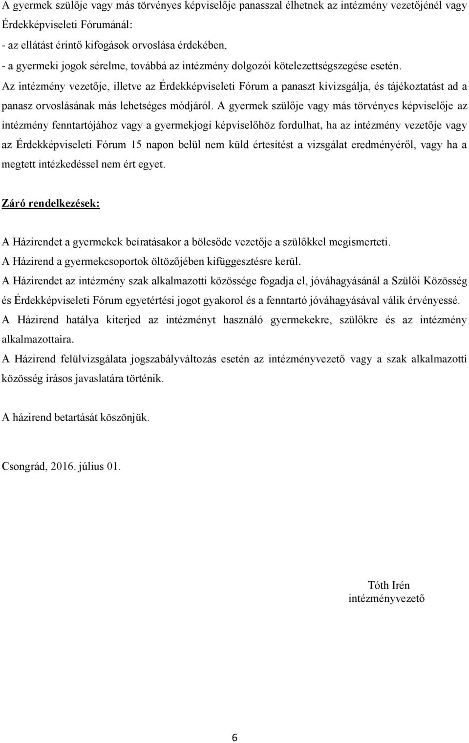 Az intézmény vezetője, illetve az Érdekképviseleti Fórum a panaszt kivizsgálja, és tájékoztatást ad a panasz orvoslásának más lehetséges módjáról.