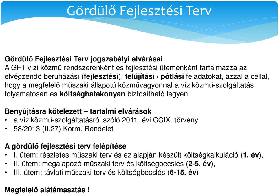 Benyújtásra kötelezett tartalmi elvárások a víziközmű-szolgáltatásról szóló 2011. évi CCIX. törvény 58/2013 (II.27) Korm. Rendelet A gördülő fejlesztési terv felépítése I.