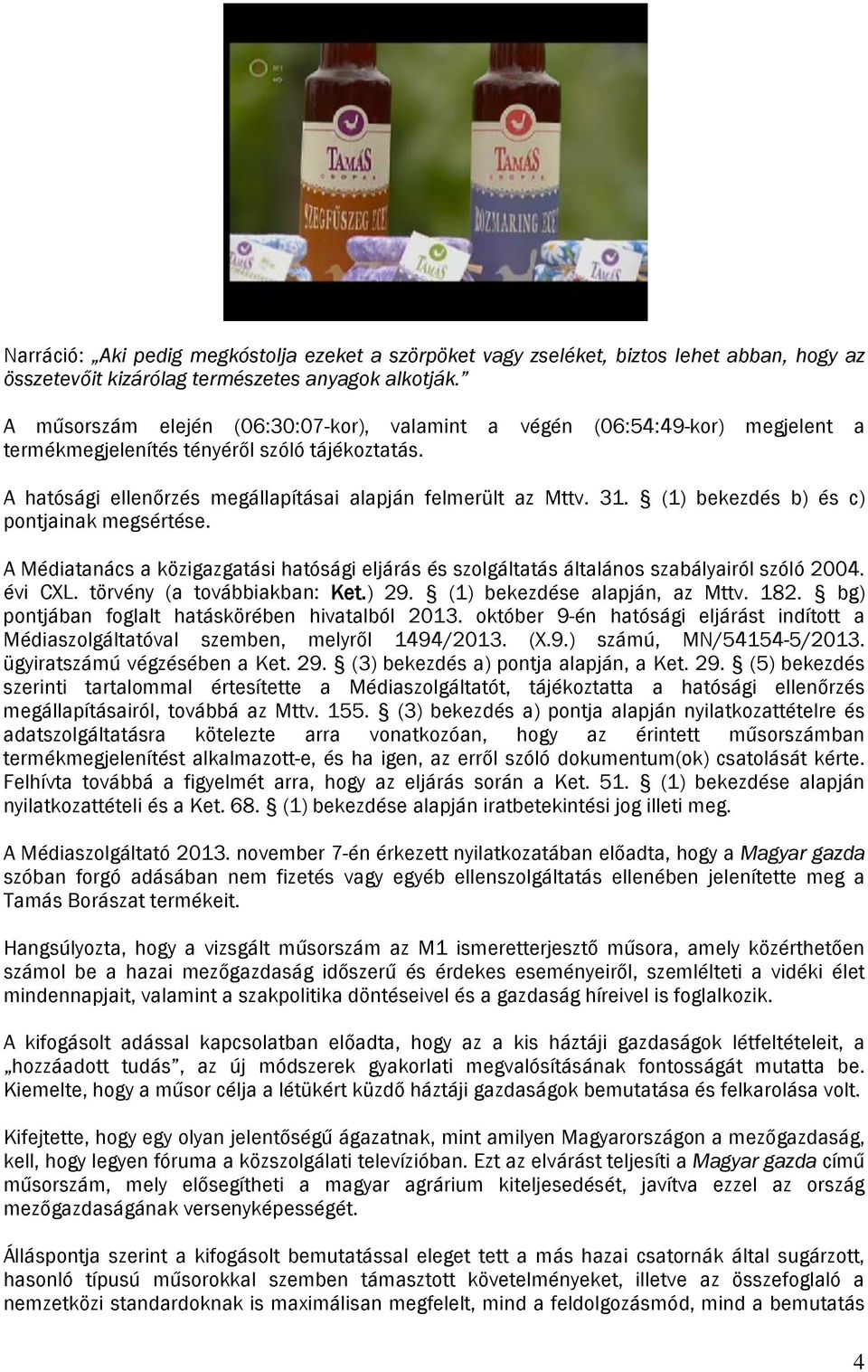 (1) bekezdés b) és c) pontjainak megsértése. A Médiatanács a közigazgatási hatósági eljárás és szolgáltatás általános szabályairól szóló 2004. évi CXL. törvény (a továbbiakban: Ket.) 29.