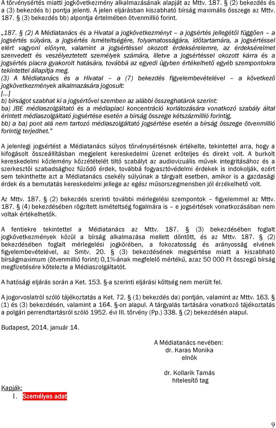 előnyre, valamint a jogsértéssel okozott érdeksérelemre, az érdeksérelmet szenvedett és veszélyeztetett személyek számára, illetve a jogsértéssel okozott kárra és a jogsértés piacra gyakorolt