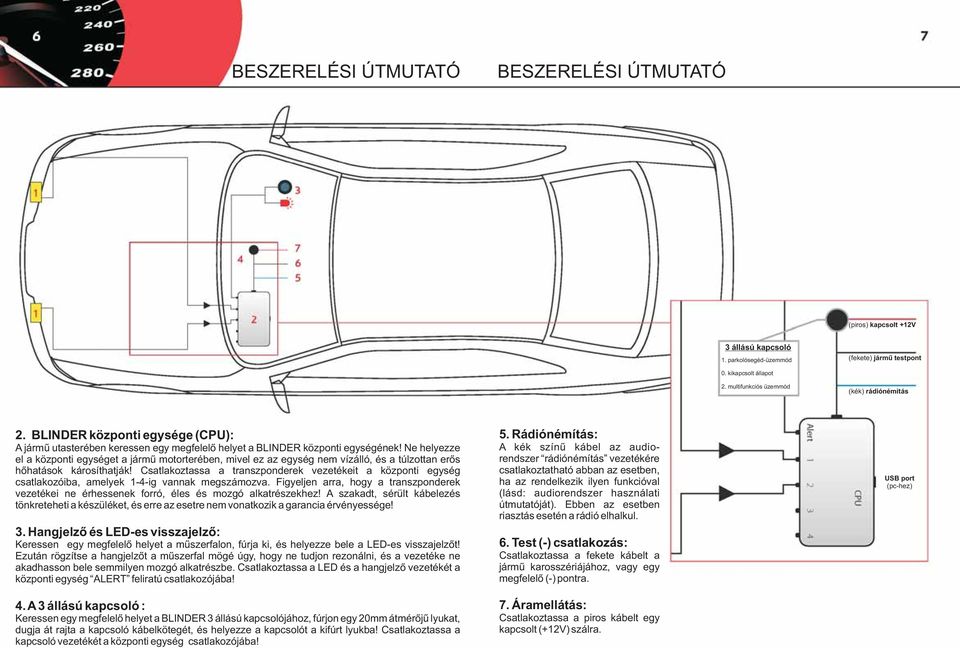 Ne helyezze el a központi egységet a jármű motorterében, mivel ez az egység nem vízálló, és a túlzottan erős hőhatások károsíthatják!