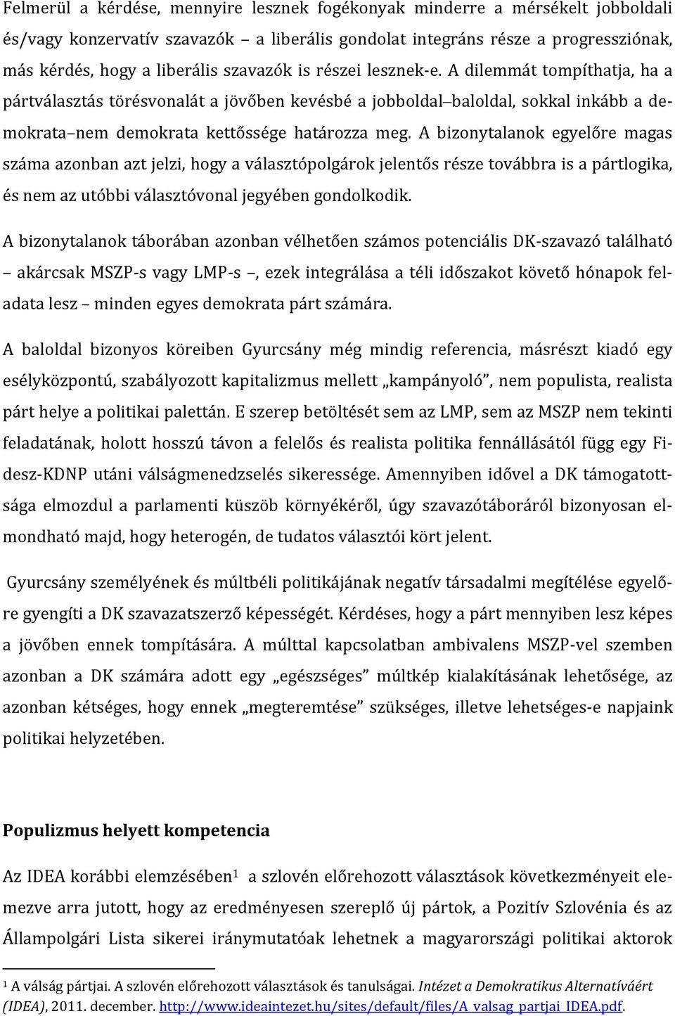 A bizonytalanok egyelőre magas száma azonban azt jelzi, hogy a választópolgárok jelentős része továbbra is a pártlogika, és nem az utóbbi választóvonal jegyében gondolkodik.