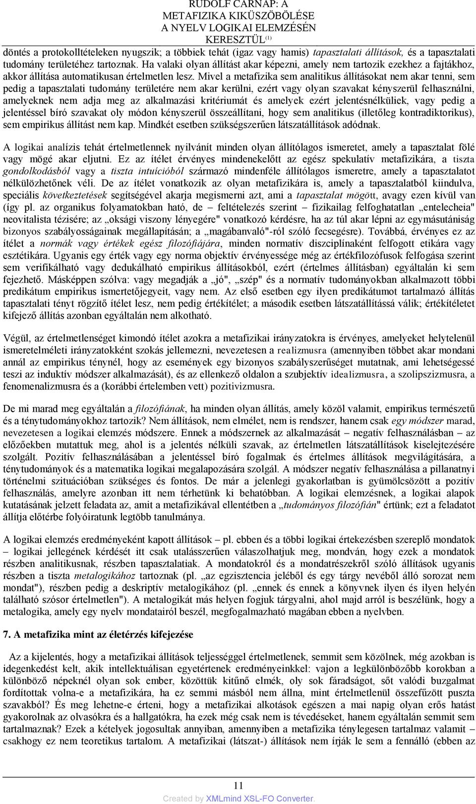 Mivel a metafizika sem analitikus állításokat nem akar tenni, sem pedig a tapasztalati tudomány területére nem akar kerülni, ezért vagy olyan szavakat kényszerül felhasználni, amelyeknek nem adja meg