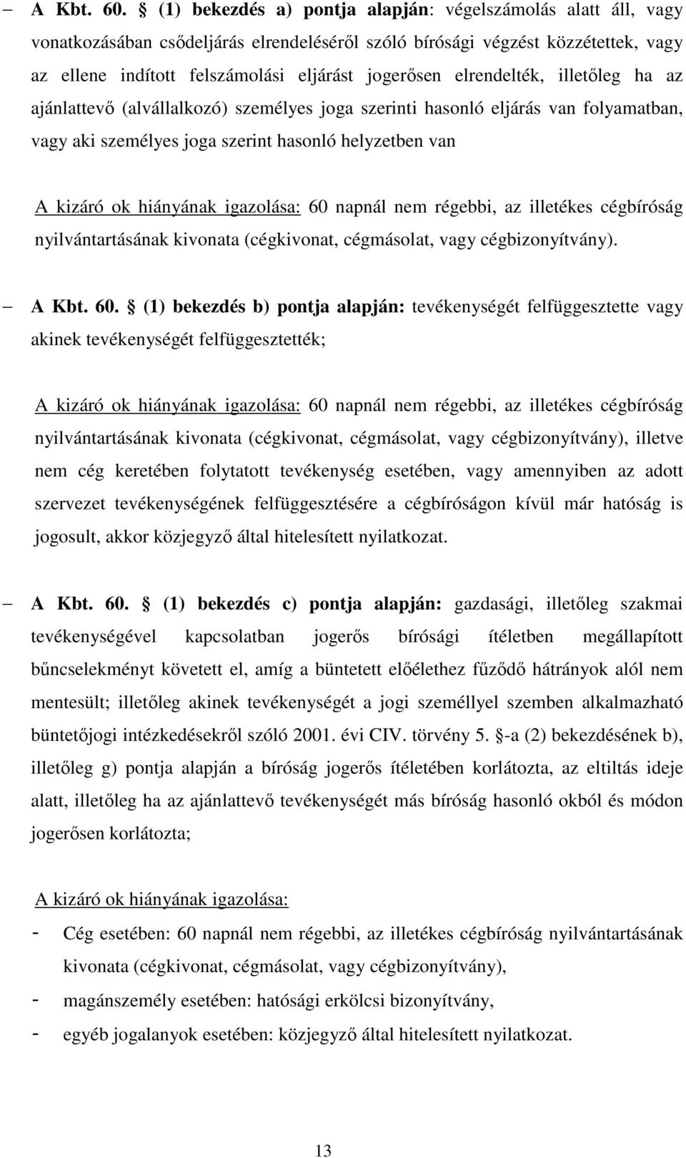 elrendelték, illetőleg ha az ajánlattevő (alvállalkozó) személyes joga szerinti hasonló eljárás van folyamatban, vagy aki személyes joga szerint hasonló helyzetben van A kizáró ok hiányának