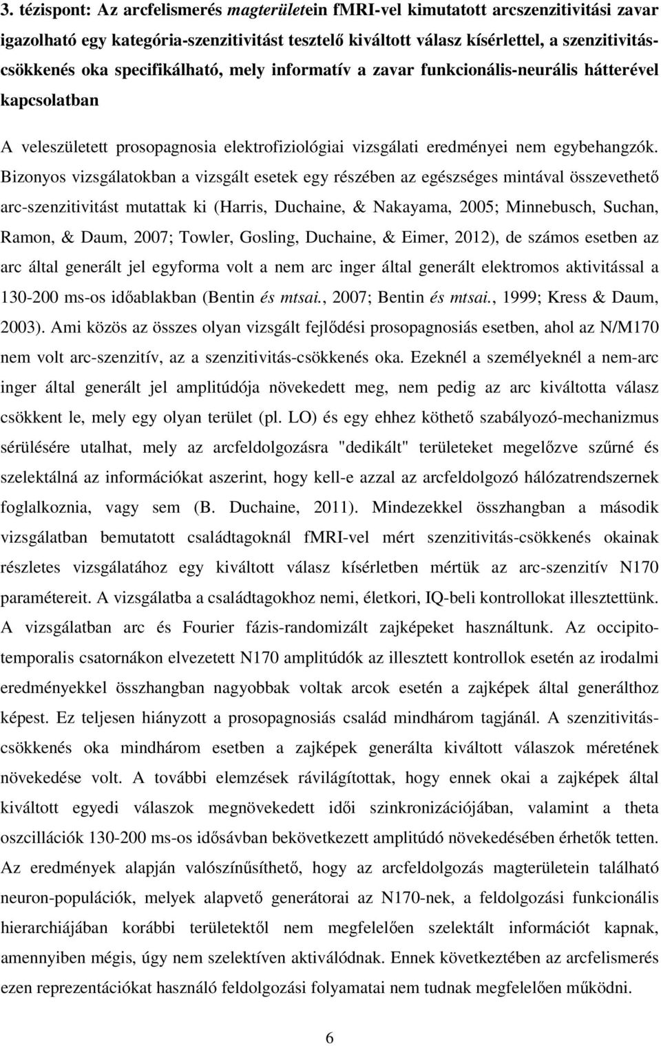 Bizonyos vizsgálatokban a vizsgált esetek egy részében az egészséges mintával összevethető arc-szenzitivitást mutattak ki (Harris, Duchaine, & Nakayama, 2005; Minnebusch, Suchan, Ramon, & Daum, 2007;