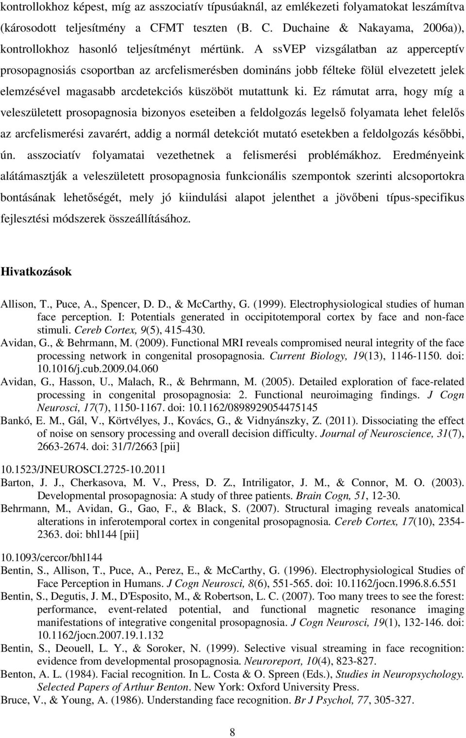 Ez rámutat arra, hogy míg a veleszületett prosopagnosia bizonyos eseteiben a feldolgozás legelső folyamata lehet felelős az arcfelismerési zavarért, addig a normál detekciót mutató esetekben a