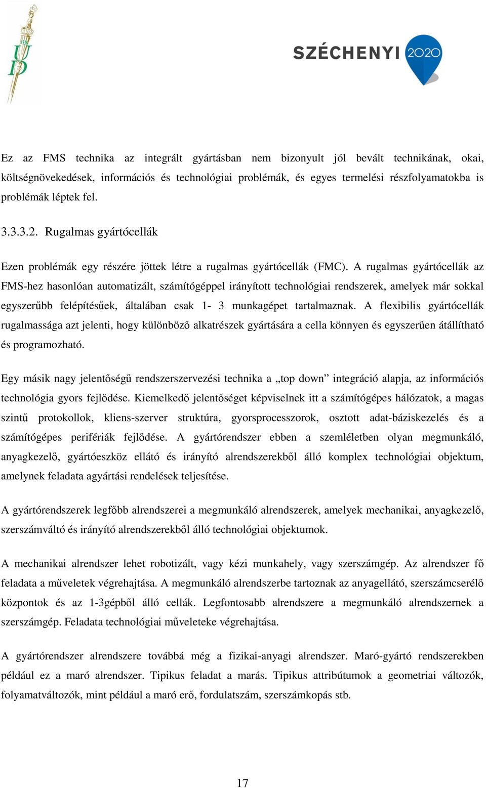 A rugalmas gyártócellák az FMS-hez hasonlóan automatizált, számítógéppel irányított technológiai rendszerek, amelyek már sokkal egyszerűbb felépítésűek, általában csak 1-3 munkagépet tartalmaznak.