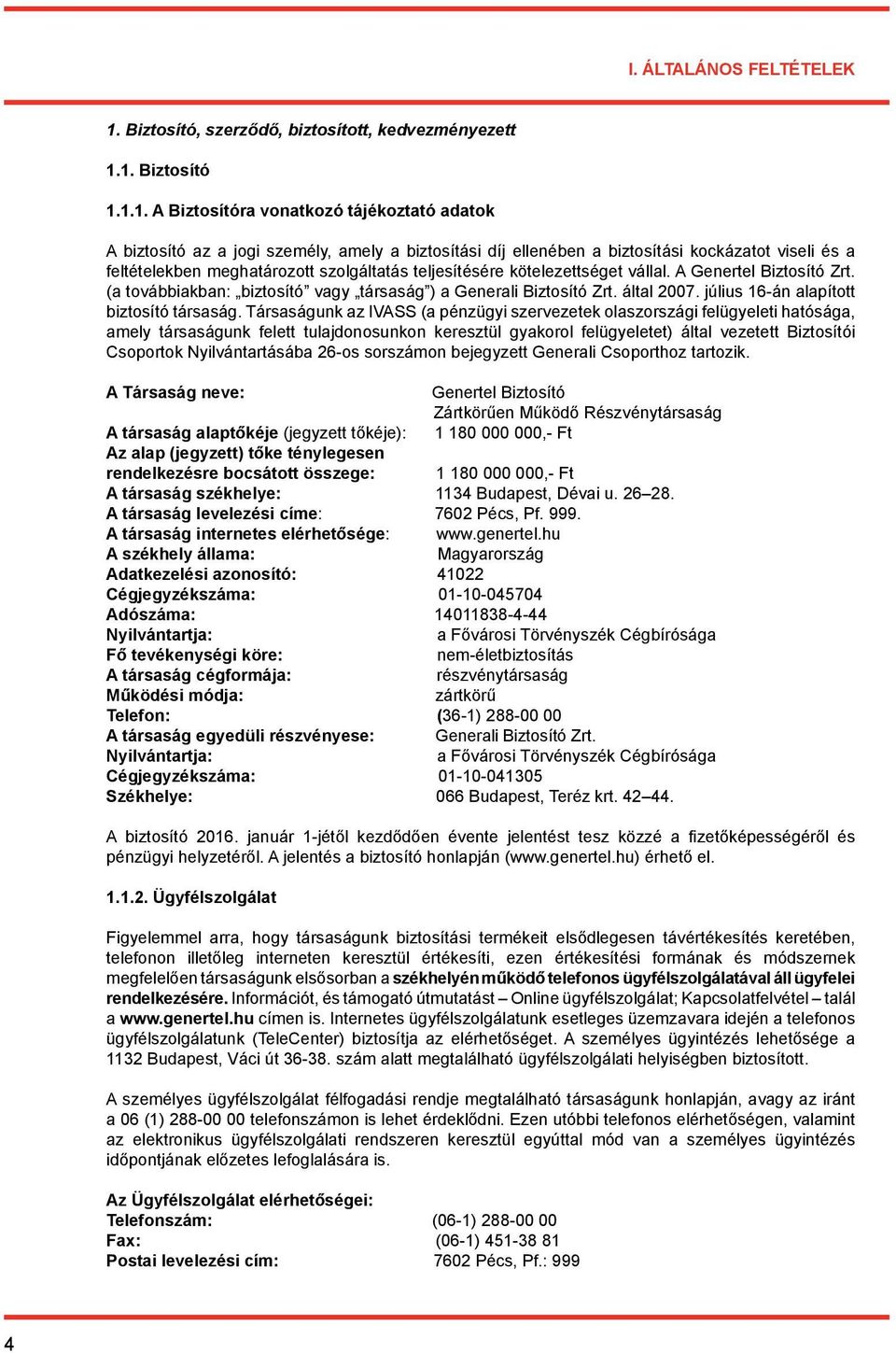 1. Biztosító 1.1.1. A Biztosítóra vonatkozó tájékoztató adatok A biztosító az a jogi személy, amely a biztosítási díj ellenében a biztosítási kockázatot viseli és a feltételekben meghatározott