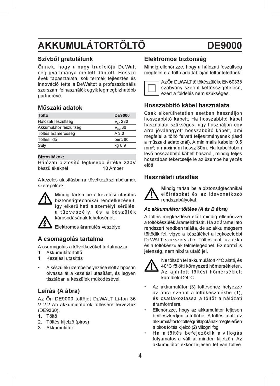 Műszaki adatok Töltő DE9000 Hálózati feszültség V AC 230 Akkumulátor feszültség V DC 36 Töltés áramerősség A 3,0 Töltési idő perc 60 Súly kg 0,9 Biztosítékok: Hálózati biztosító legkisebb értéke 230V